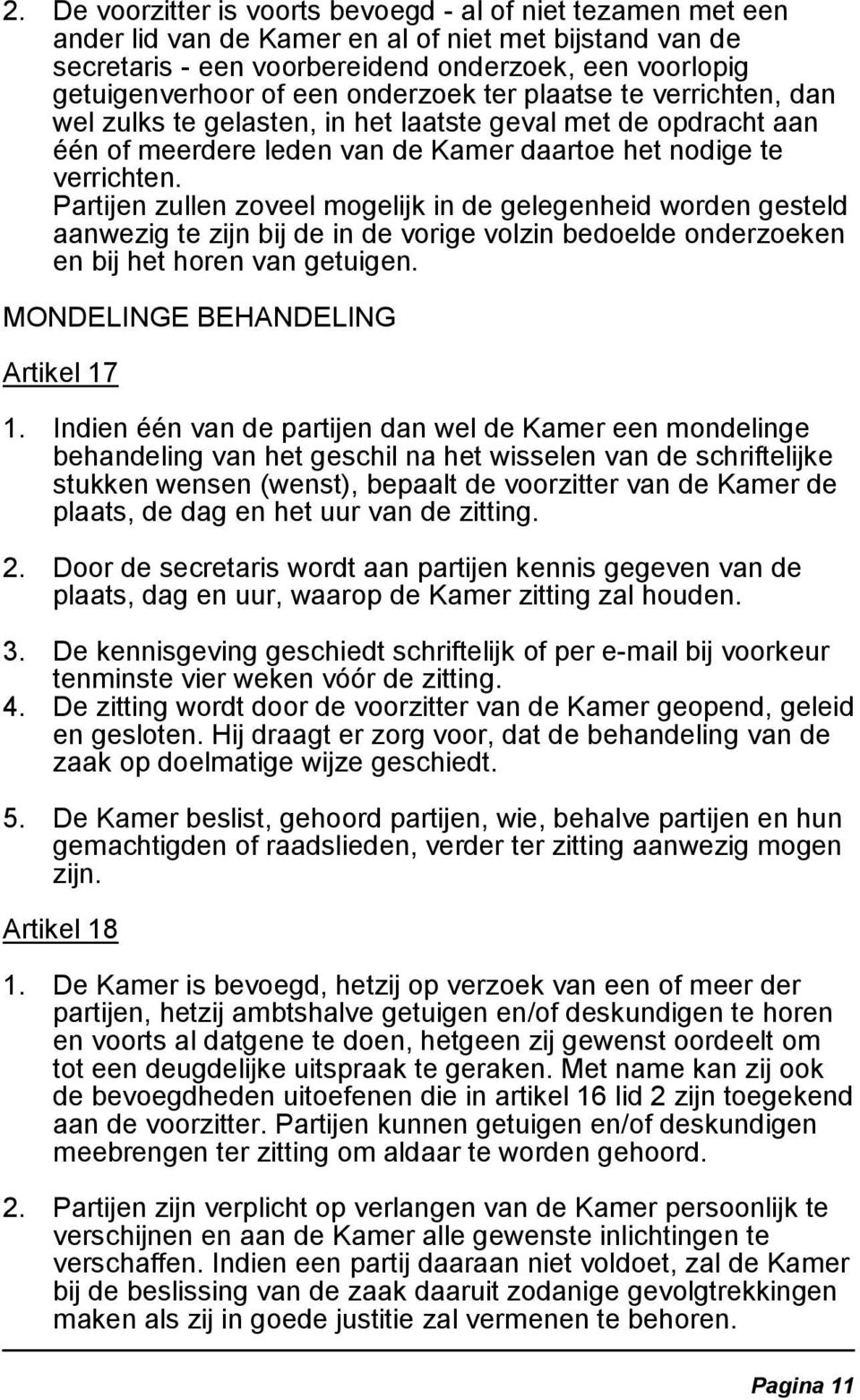 Partijen zullen zoveel mogelijk in de gelegenheid worden gesteld aanwezig te zijn bij de in de vorige volzin bedoelde onderzoeken en bij het horen van getuigen. MONDELINGE BEHANDELING Artikel 17 1.