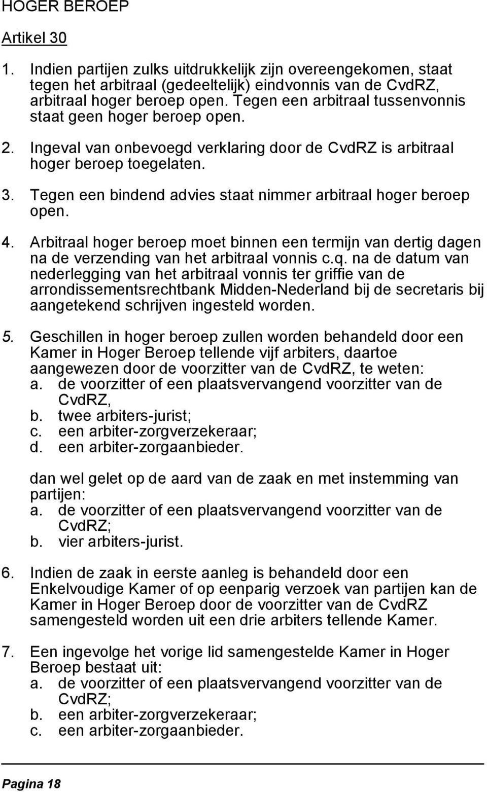 Tegen een bindend advies staat nimmer arbitraal hoger beroep open. 4. Arbitraal hoger beroep moet binnen een termijn van dertig dagen na de verzending van het arbitraal vonnis c.q.