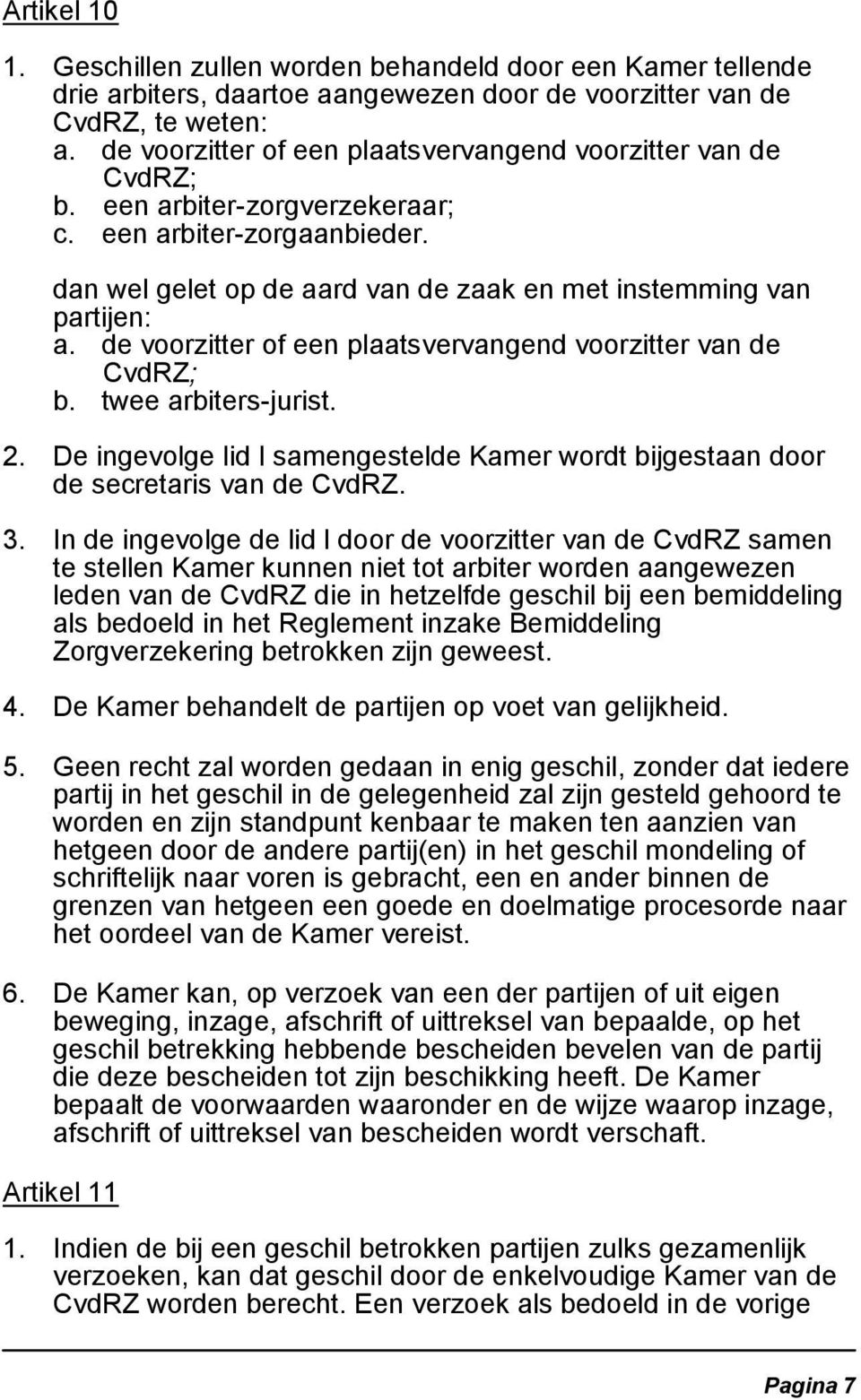 de voorzitter of een plaatsvervangend voorzitter van de CvdRZ; b. twee arbiters-jurist. 2. De ingevolge lid l samengestelde Kamer wordt bijgestaan door de secretaris van de CvdRZ. 3.