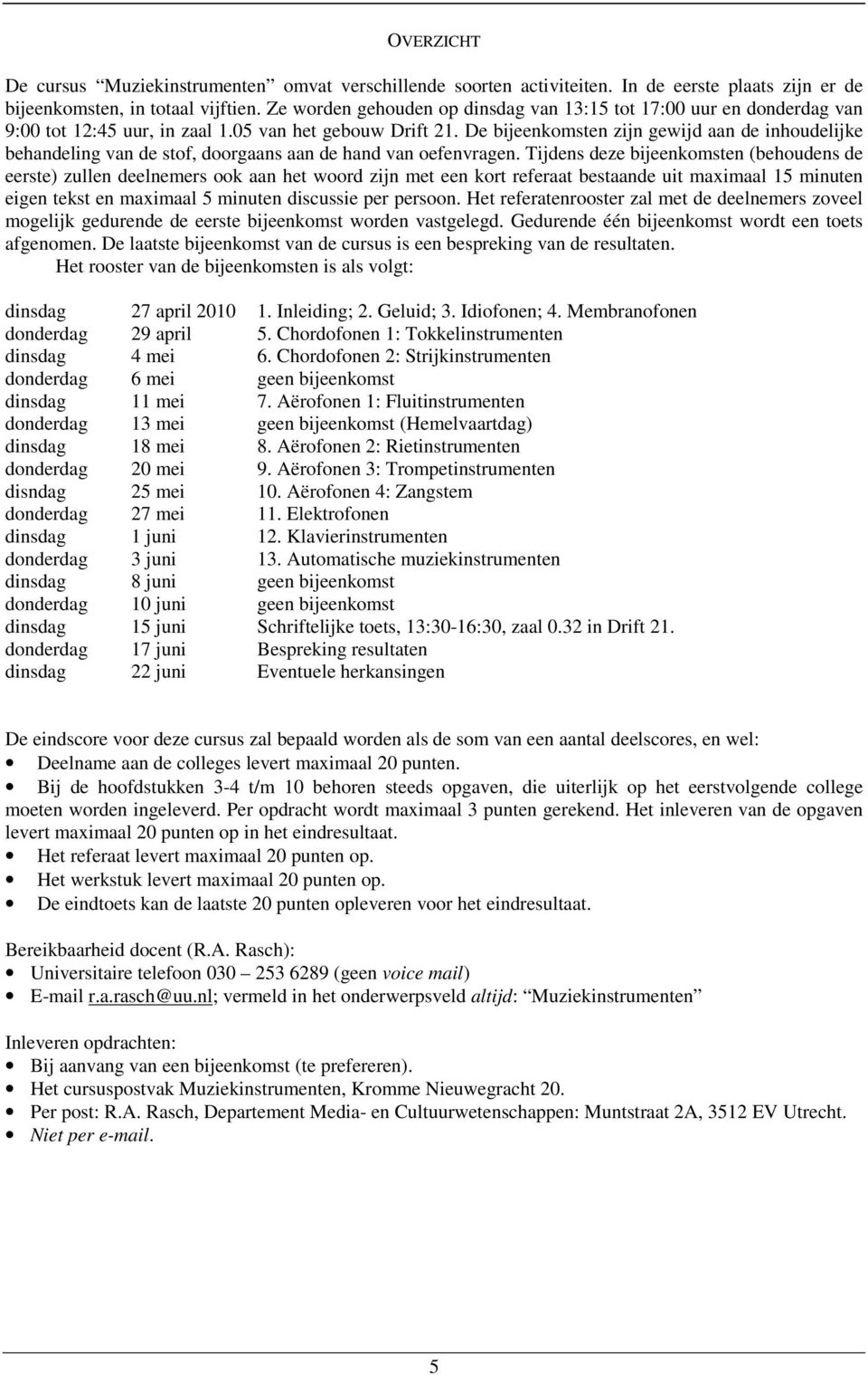 De bijeenkomsten zijn gewijd aan de inhoudelijke behandeling van de stof, doorgaans aan de hand van oefenvragen.