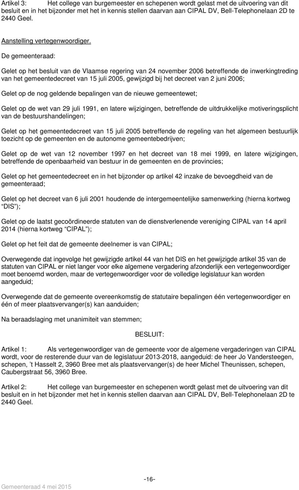 van het gemeentedecreet van 15 juli 2005, gewijzigd bij het decreet van 2 juni 2006; Gelet op de nog geldende bepalingen van de nieuwe gemeentewet; Gelet op de wet van 29 juli 1991, en latere