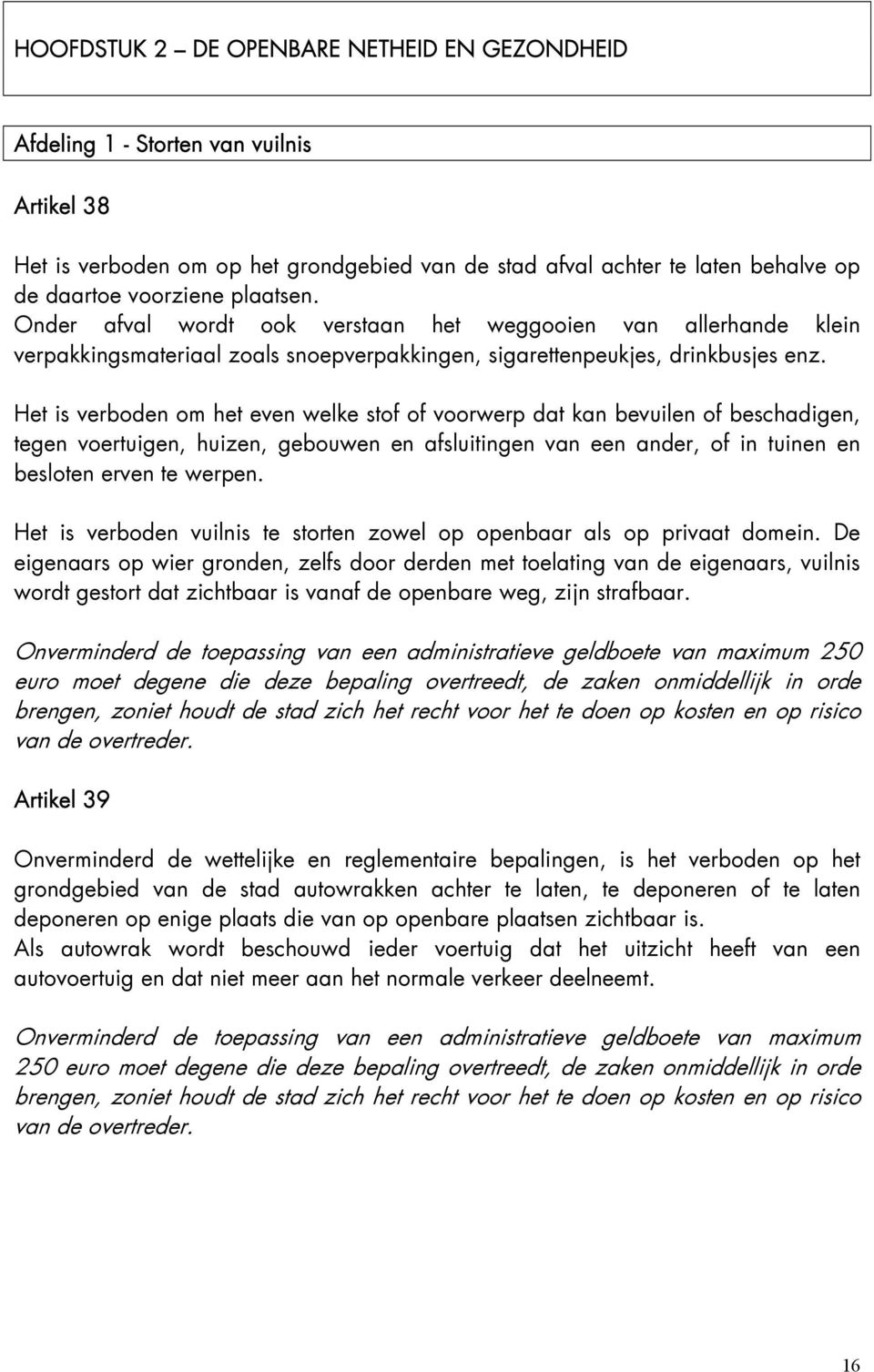 Het is verboden om het even welke stof of voorwerp dat kan bevuilen of beschadigen, tegen voertuigen, huizen, gebouwen en afsluitingen van een ander, of in tuinen en besloten erven te werpen.