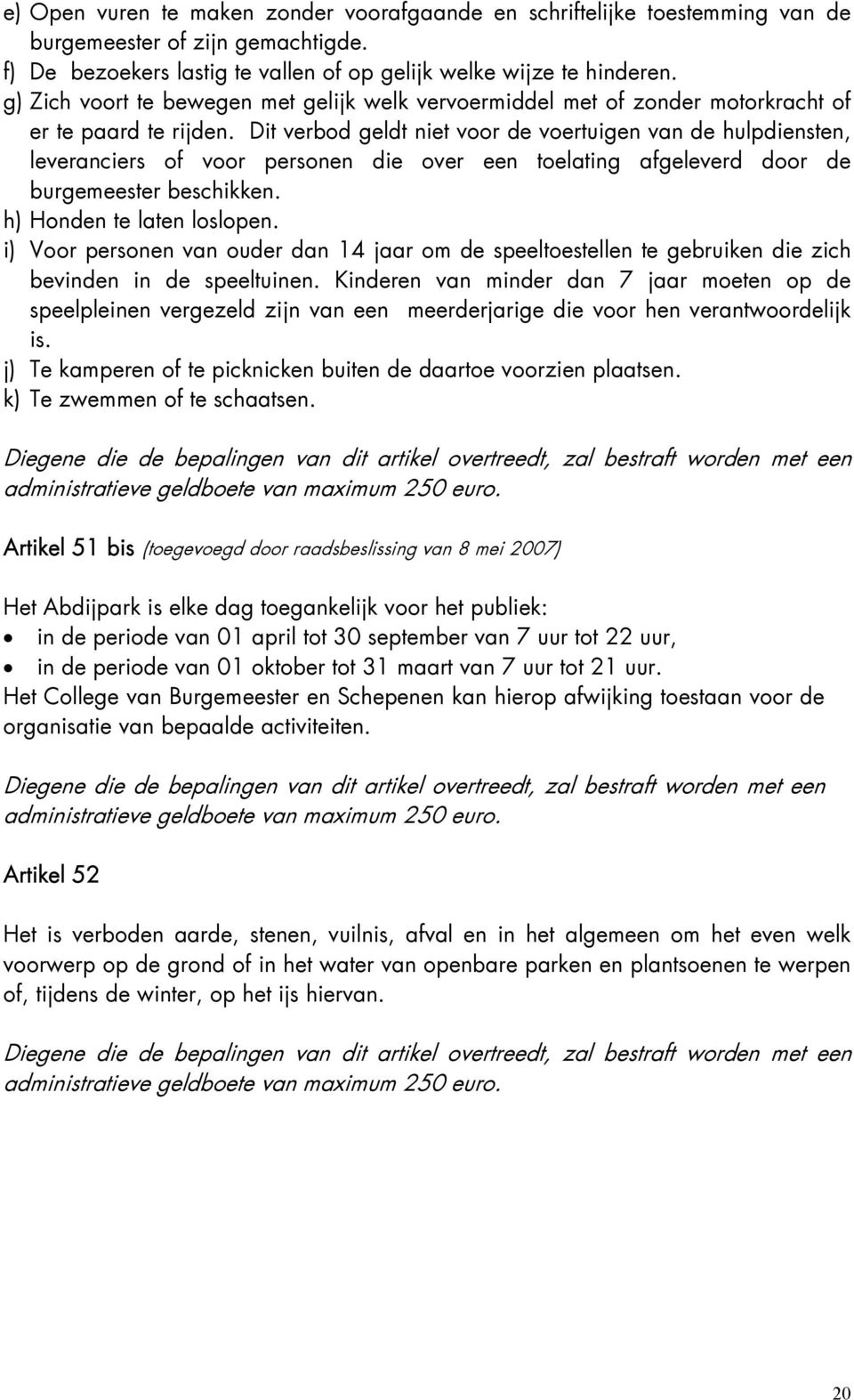 Dit verbod geldt niet voor de voertuigen van de hulpdiensten, leveranciers of voor personen die over een toelating afgeleverd door de burgemeester beschikken. h) Honden te laten loslopen.