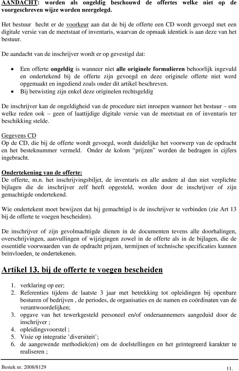 De aandacht van de inschrijver wordt er op gevestigd dat: Een offerte ongeldig is wanneer niet alle originele formulieren behoorlijk ingevuld en ondertekend bij de offerte zijn gevoegd en deze