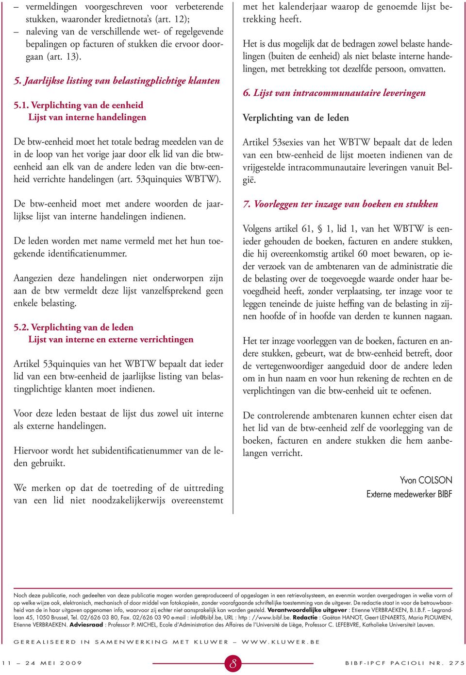 vorige jaar door elk lid van die btweenheid aan elk van de andere leden van die btw-eenheid verrichte handelingen (art. 53quinquies WBTW).