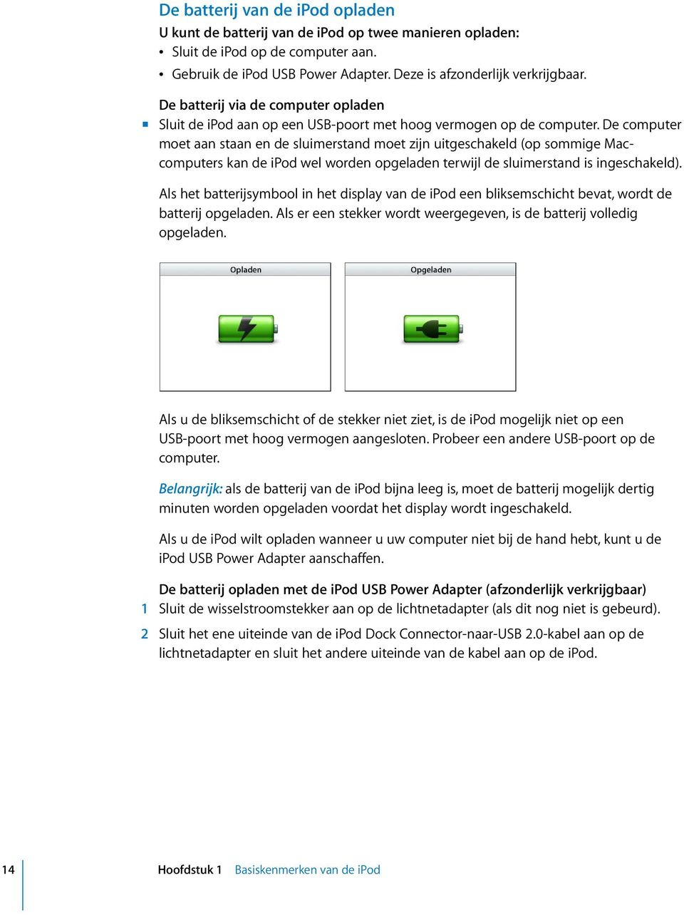 De computer moet aan staan en de sluimerstand moet zijn uitgeschakeld (op sommige Maccomputers kan de ipod wel worden opgeladen terwijl de sluimerstand is ingeschakeld).