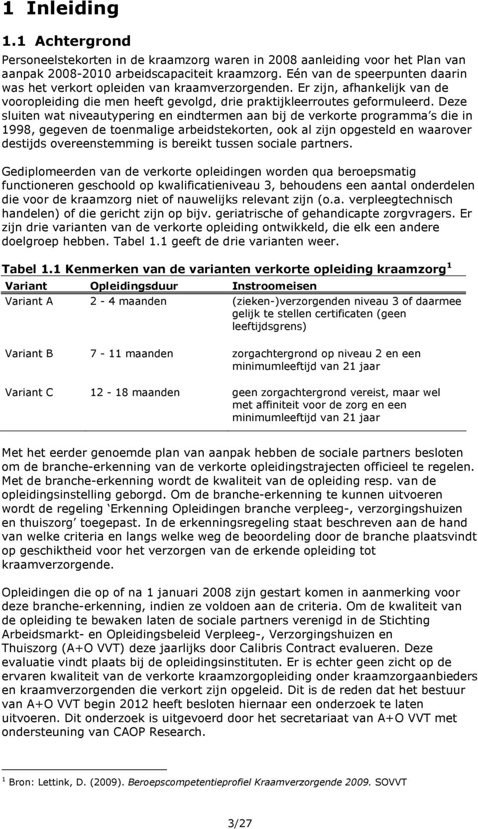 Deze sluiten wat niveautypering en eindtermen aan bij de verkorte programma s die in 1998, gegeven de toenmalige arbeidstekorten, ook al zijn opgesteld en waarover destijds overeenstemming is bereikt