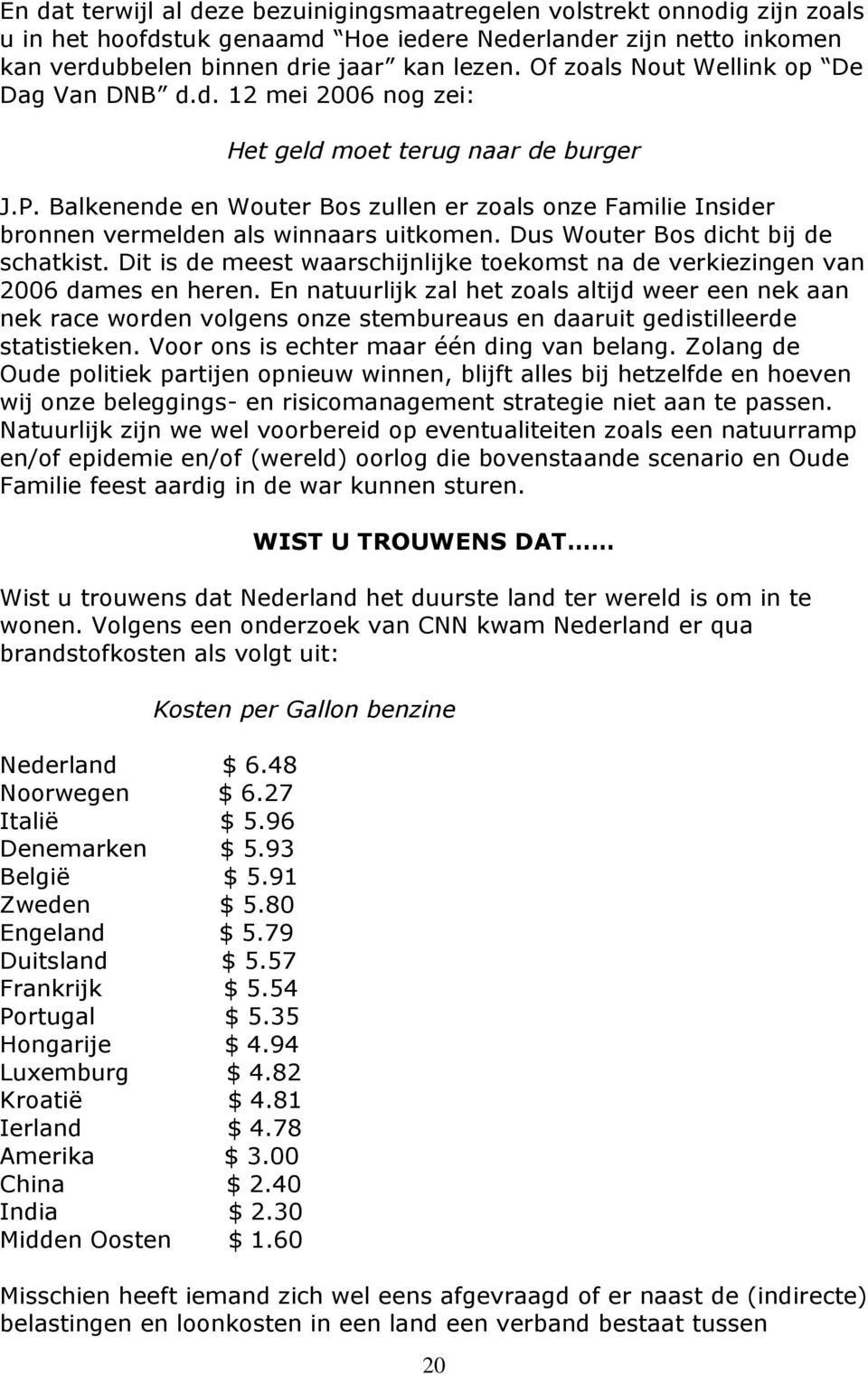 Balkenende en Wouter Bos zullen er zoals onze Familie Insider bronnen vermelden als winnaars uitkomen. Dus Wouter Bos dicht bij de schatkist.