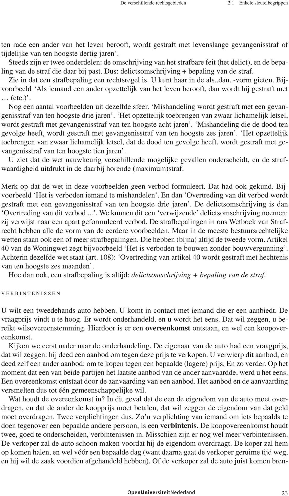 Zie in dat een strafbepaling een rechtsregel is. U kunt haar in de als..dan..-vorm gieten. Bijvoorbeeld Als iemand een ander opzettelijk van het leven berooft, dan wordt hij gestraft met (etc.).