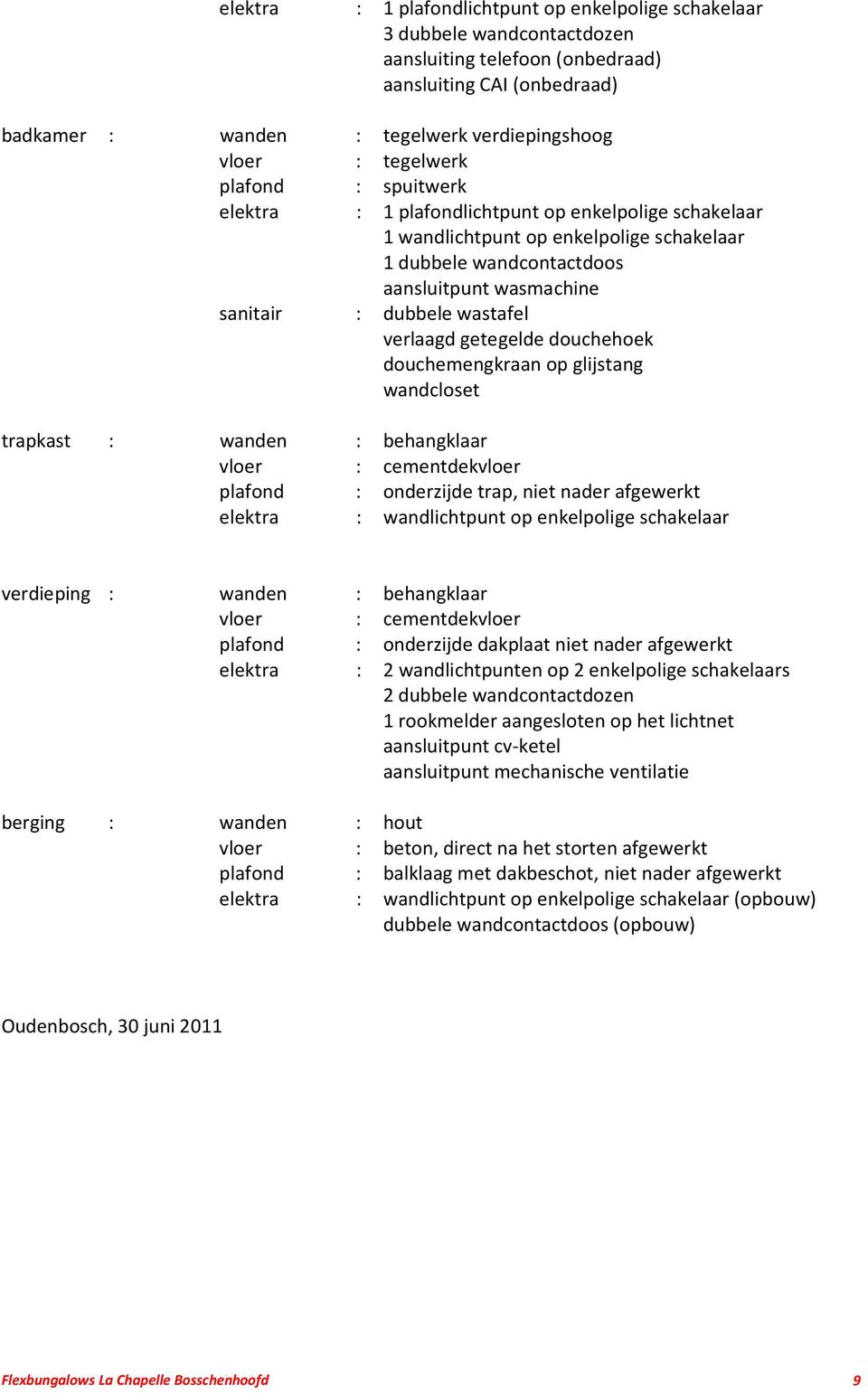 wastafel verlaagd getegelde douchehoek douchemengkraan op glijstang wandcloset trapkast : wanden : behangklaar vloer : cementdekvloer plafond : onderzijde trap, niet nader afgewerkt elektra :