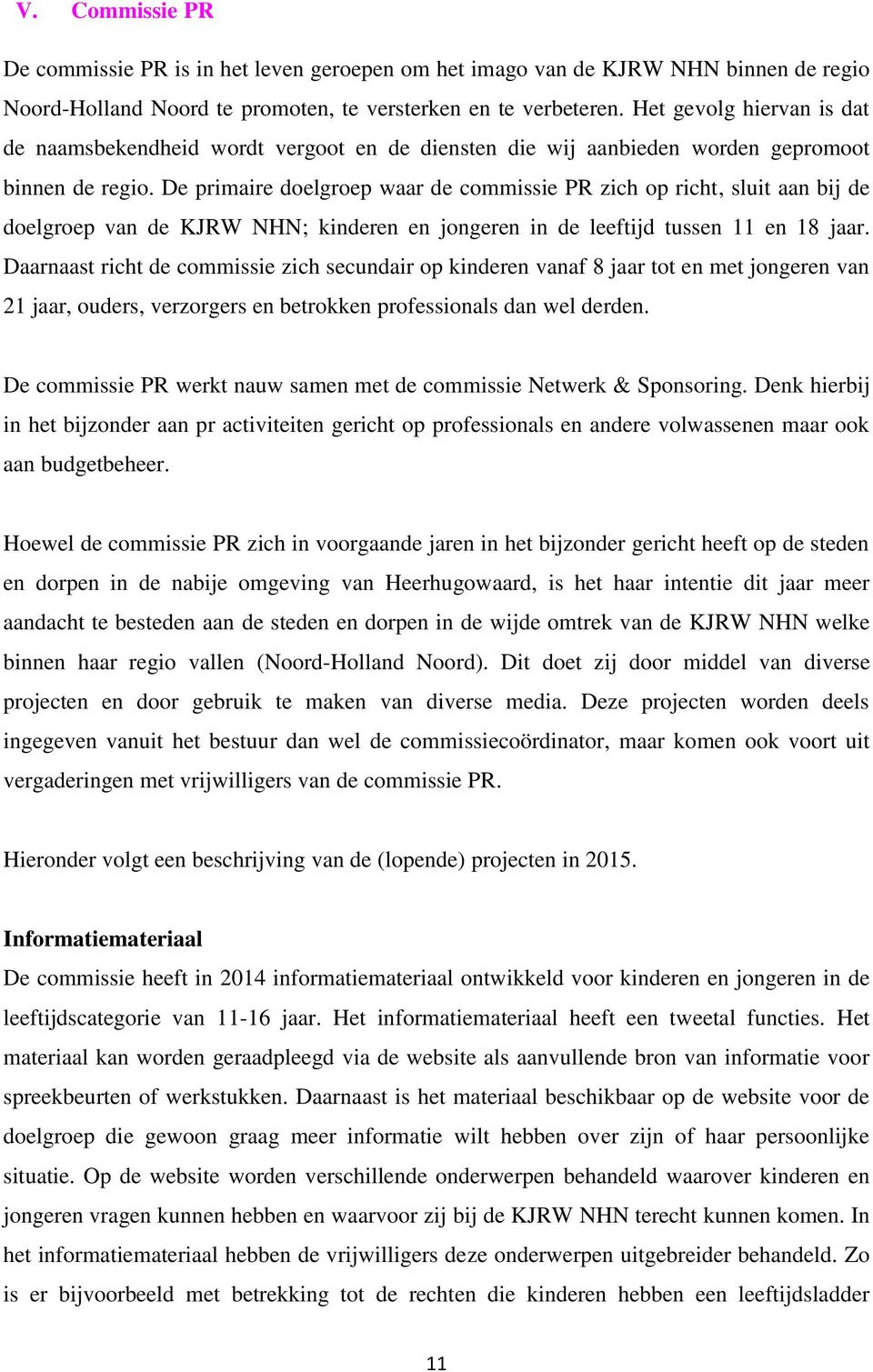 De primaire doelgroep waar de commissie PR zich op richt, sluit aan bij de doelgroep van de KJRW NHN; kinderen en jongeren in de leeftijd tussen 11 en 18 jaar.