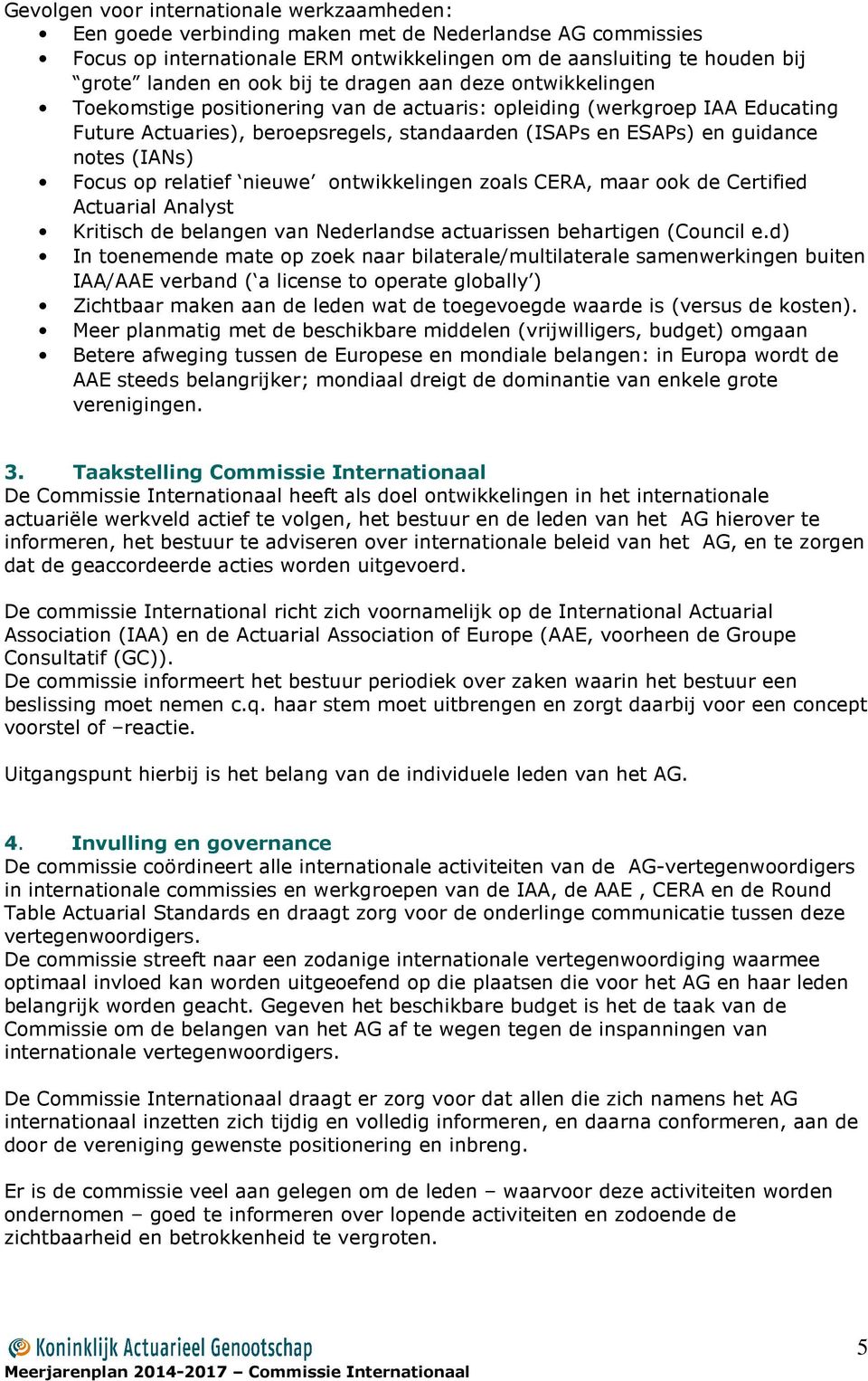 (IANs) Focus op relatief nieuwe ontwikkelingen zoals CERA, maar ook de Certified Actuarial Analyst Kritisch de belangen van Nederlandse actuarissen behartigen (Council e.