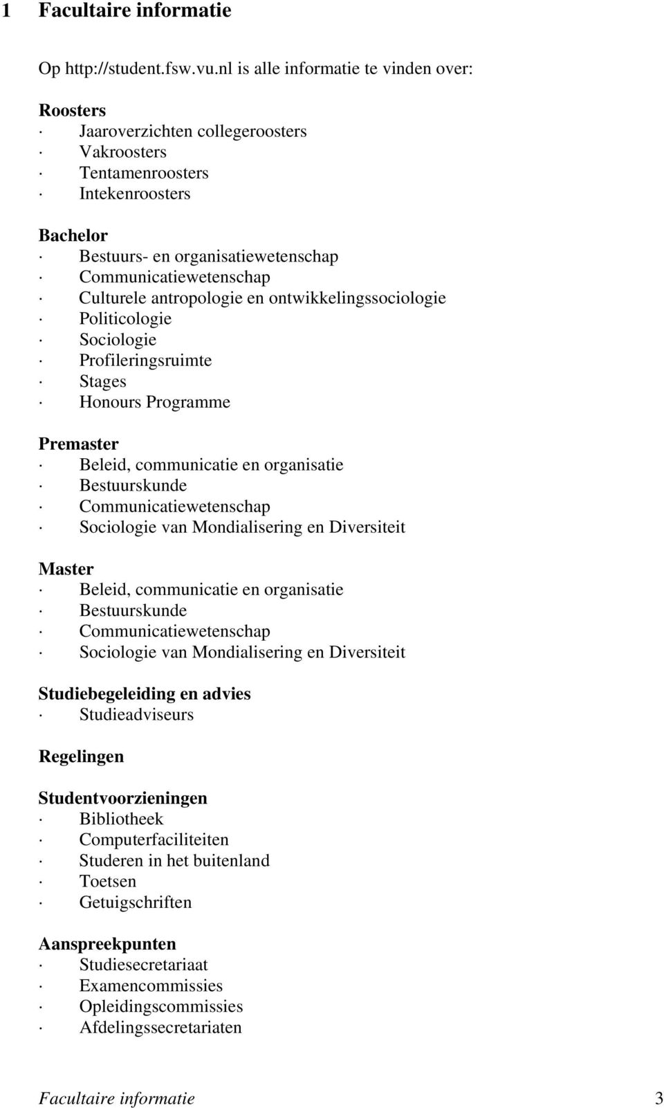 Culturele antropologie en ontwikkelingssociologie Politicologie Sociologie Profileringsruimte Stages Honours Programme Premaster Beleid, communicatie en organisatie Bestuurskunde