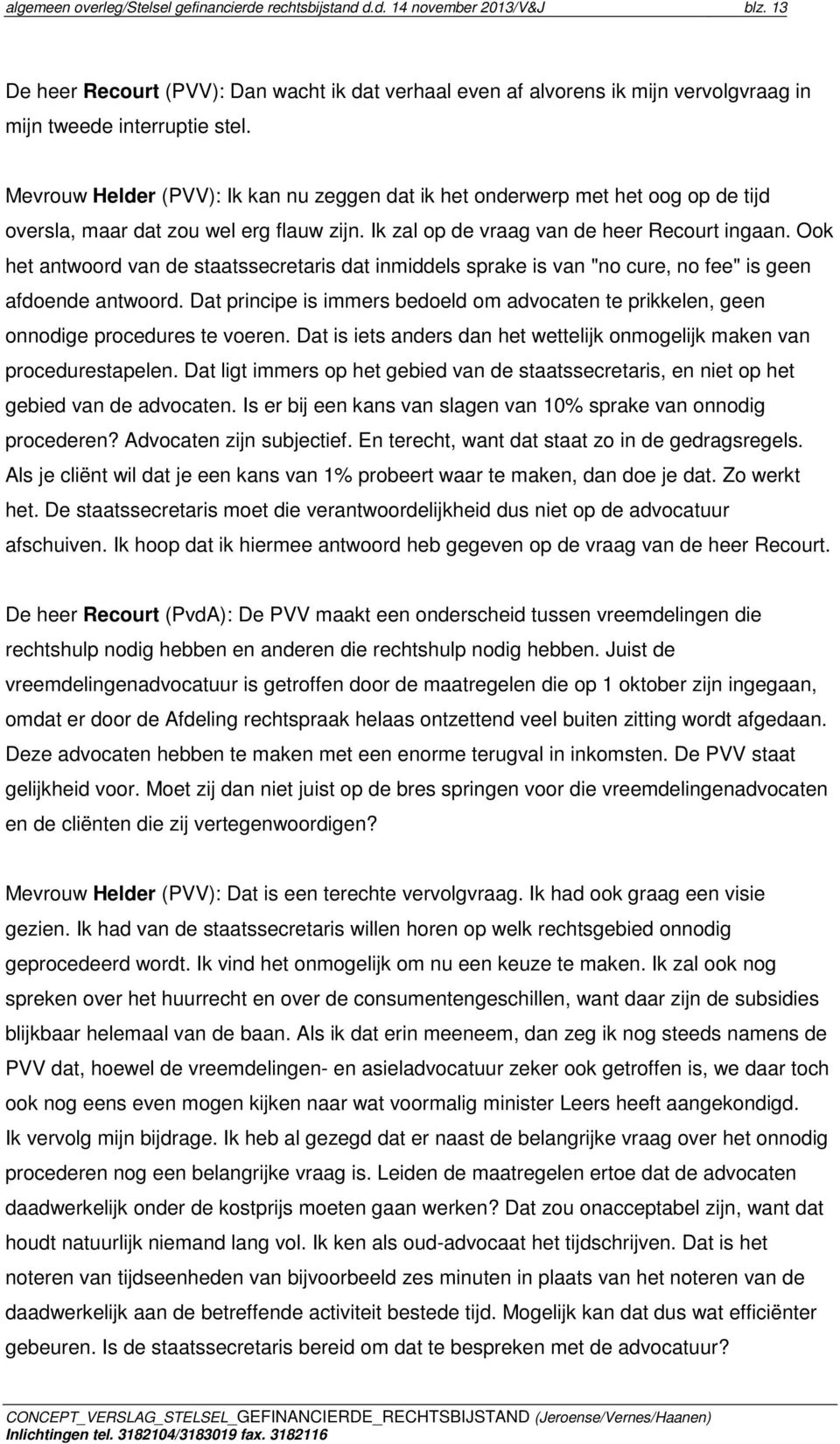 Mevrouw Helder (PVV): Ik kan nu zeggen dat ik het onderwerp met het oog op de tijd oversla, maar dat zou wel erg flauw zijn. Ik zal op de vraag van de heer Recourt ingaan.