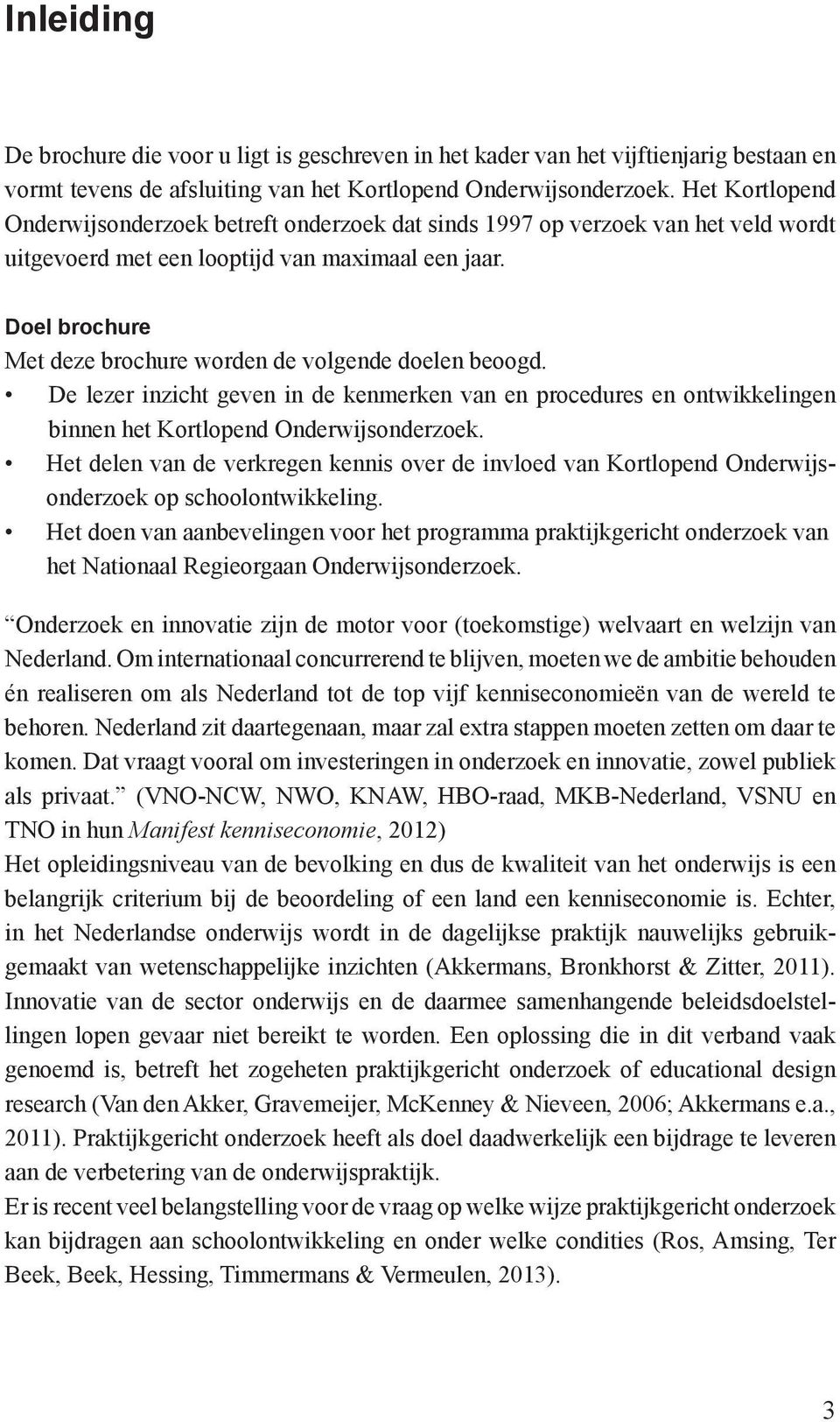 Doel brochure Met deze brochure worden de volgende doelen beoogd. De lezer inzicht geven in de kenmerken van en procedures en ontwikkelingen binnen het Kortlopend Onderwijsonderzoek.