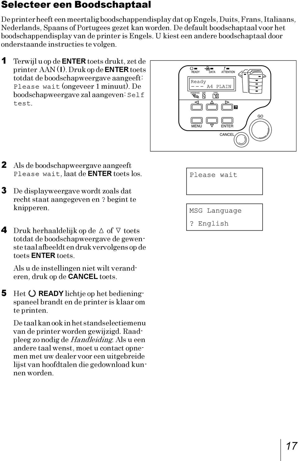 1 Terwijl u op de ENTER toets drukt, zet de printer AAN ( l ). Druk op de ENTER toets totdat de boodschapweergave aangeeft: Please wait (ongeveer 1 minuut).