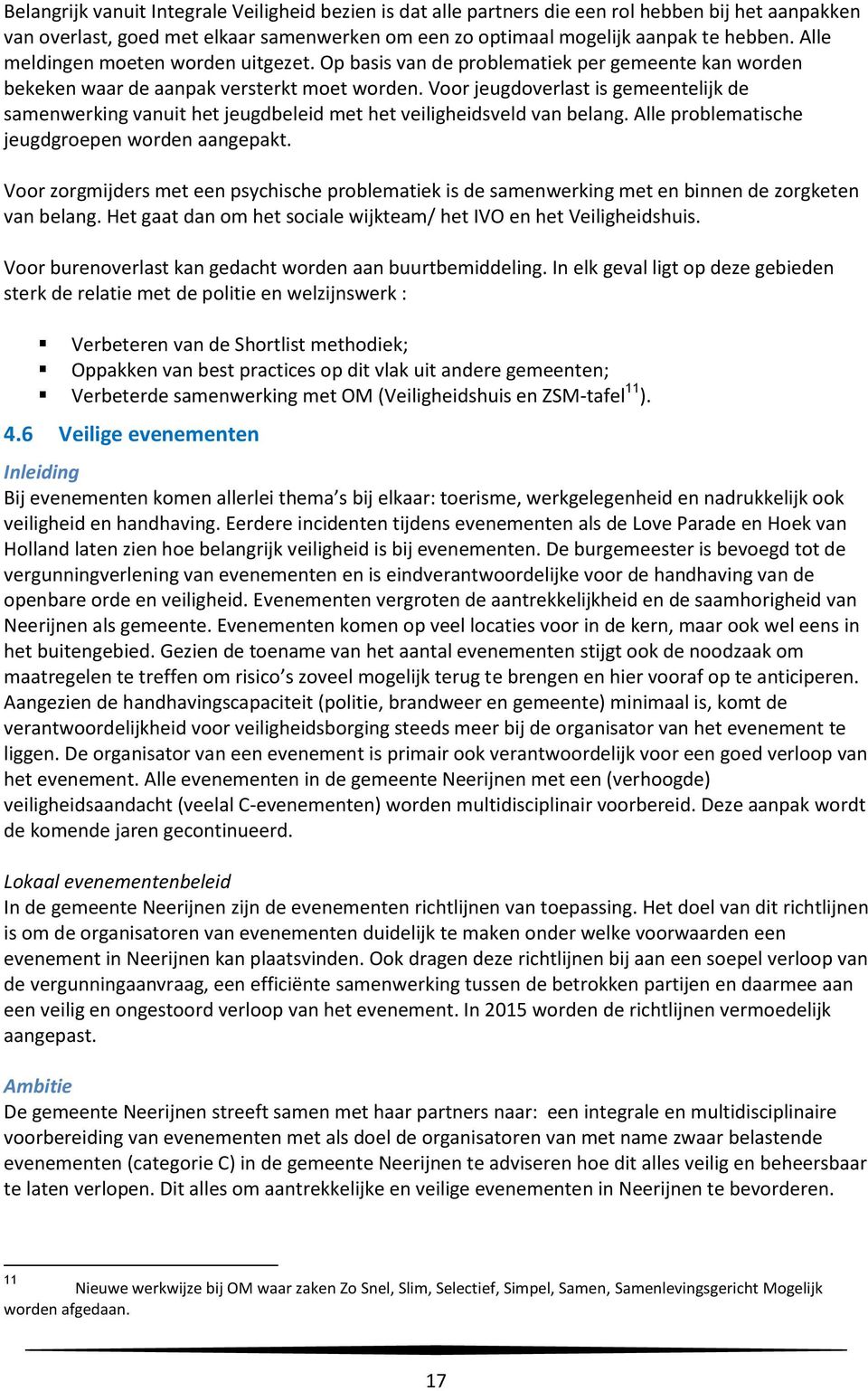 Voor jeugdoverlast is gemeentelijk de samenwerking vanuit het jeugdbeleid met het veiligheidsveld van belang. Alle problematische jeugdgroepen worden aangepakt.