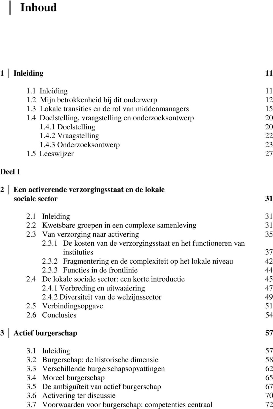 5 Leeswijzer 27 2 Een activerende verzorgingsstaat en de lokale sociale sector 31 2.1 Inleiding 31 2.2 Kwetsbare groepen in een complexe samenleving 31 2.3 Van verzorging naar activering 35 2.3.1 De kosten van de verzorgingsstaat en het functioneren van instituties 37 2.