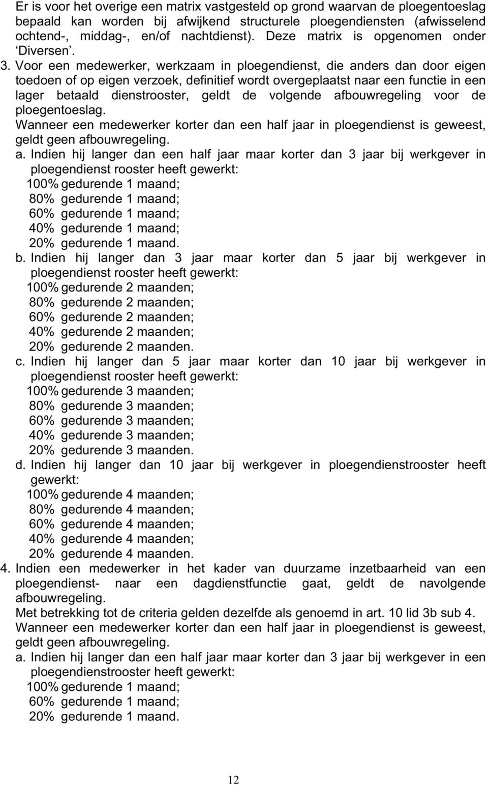 Voor een medewerker, werkzaam in ploegendienst, die anders dan door eigen toedoen of op eigen verzoek, definitief wordt overgeplaatst naar een functie in een lager betaald dienstrooster, geldt de