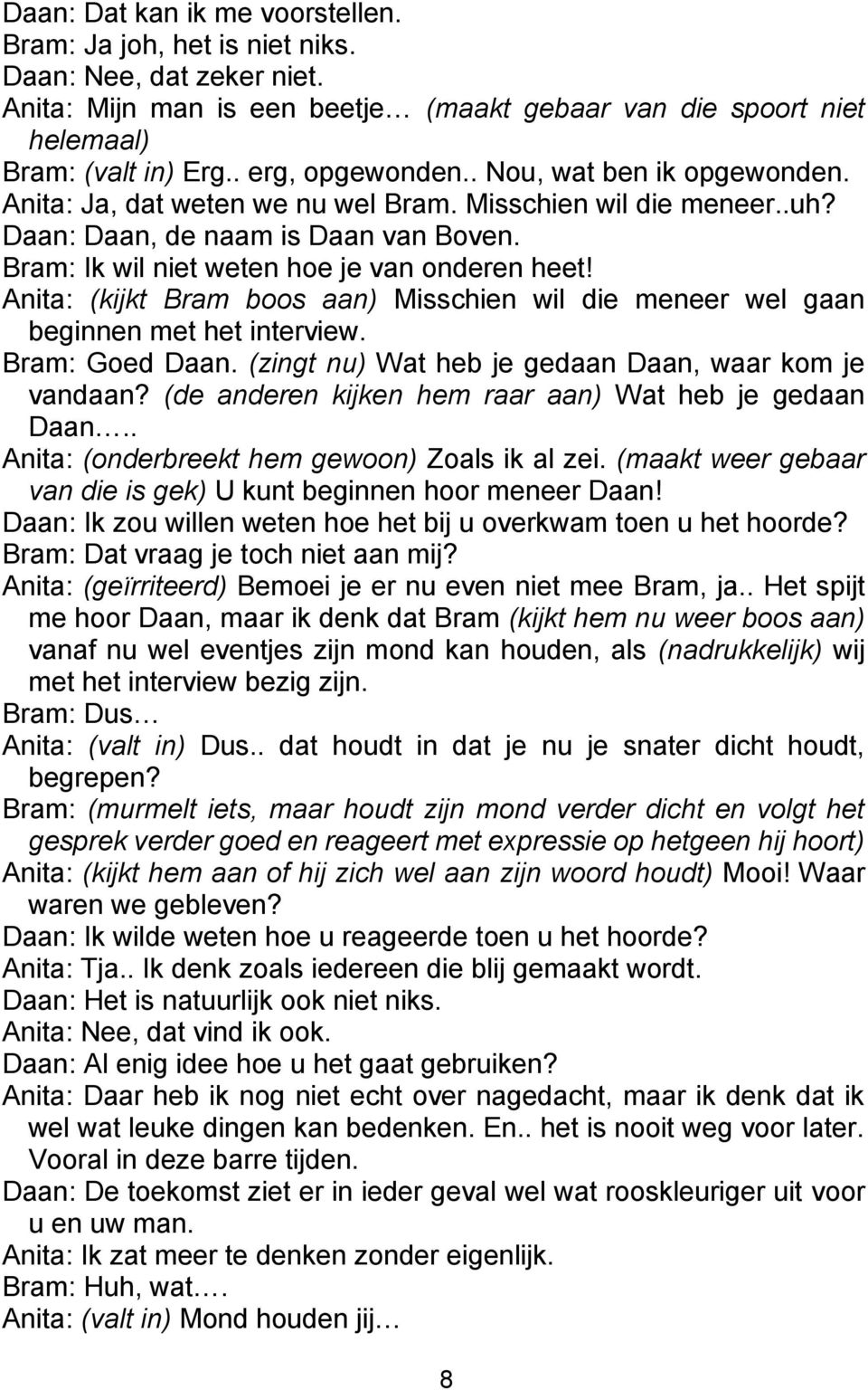 Bram: Ik wil niet weten hoe je van onderen heet! Anita: (kijkt Bram boos aan) Misschien wil die meneer wel gaan beginnen met het interview. Bram: Goed Daan.