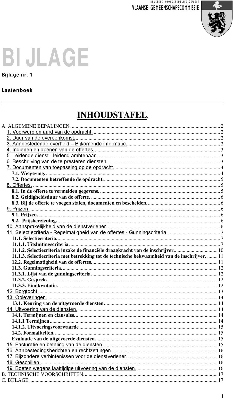 Wetgeving... 4 7.2. Documenten betreffende de opdracht... 5 8. Offertes.... 5 8.1. In de offerte te vermelden gegevens.... 5 8.2. Geldigheidsduur van de offerte.... 6 8.3.