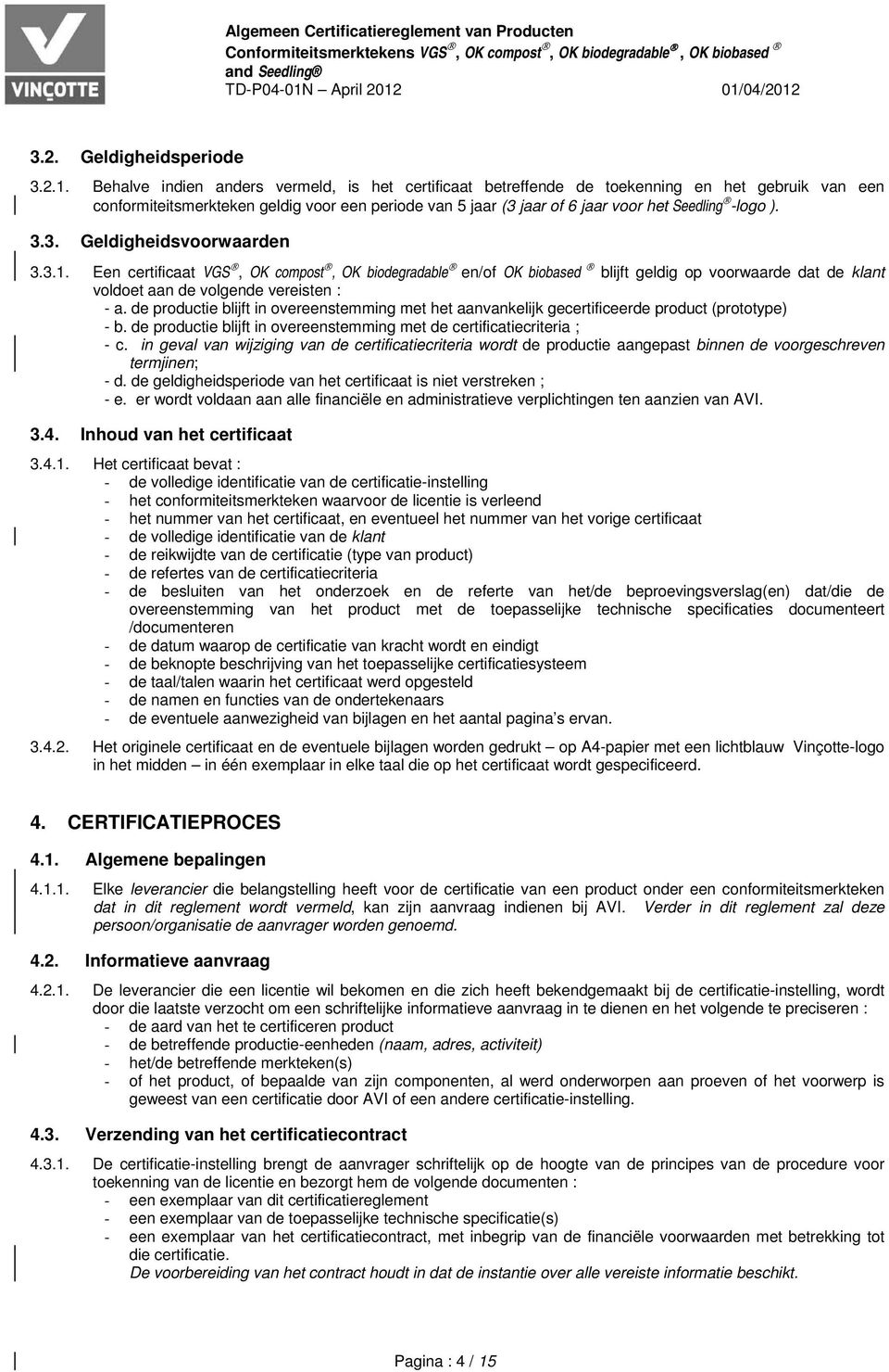 01/04/2012 3.2. Geldigheidsperiode 3.2.1. Behalve indien anders vermeld, is het certificaat betreffende de toekenning en het gebruik van een conformiteitsmerkteken geldig voor een periode van 5 jaar