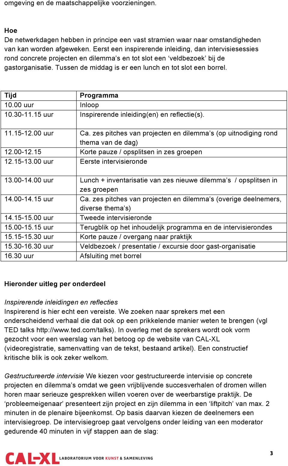 Tijd Programma 10.00 uur Inloop 10.30-11.15 uur Inspirerende inleiding(en) en reflectie(s). 11.15-12.00 uur Ca. zes pitches van projecten en dilemma s (op uitnodiging rond thema van de dag) 12.00-12.