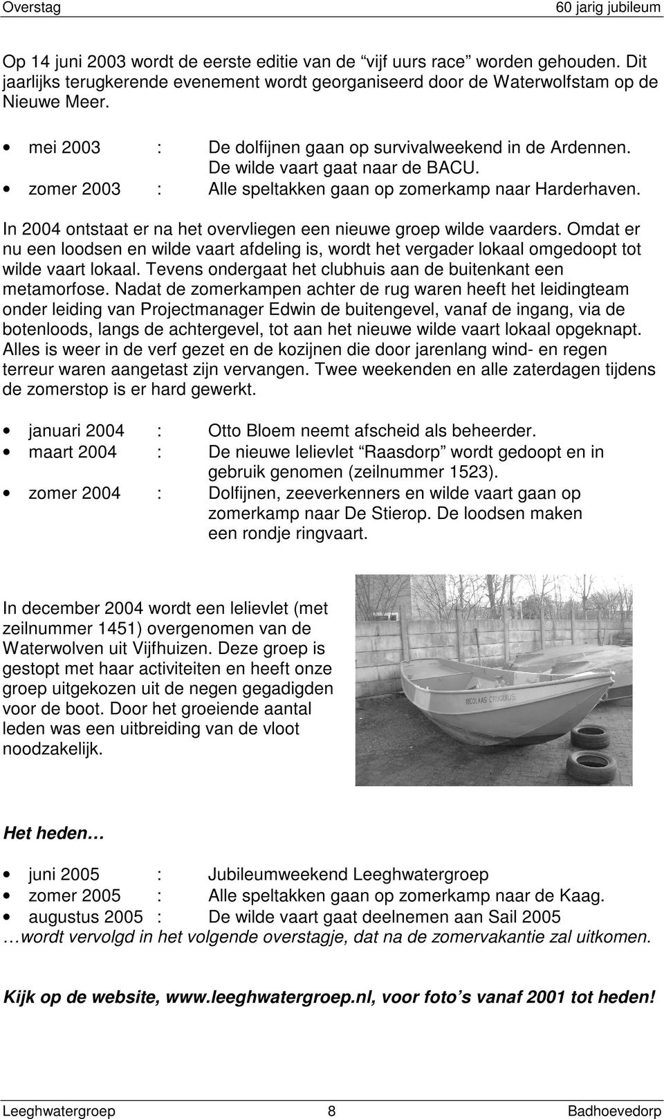 In 2004 ontstaat er na het overvliegen een nieuwe groep wilde vaarders. Omdat er nu een loodsen en wilde vaart afdeling is, wordt het vergader lokaal omgedoopt tot wilde vaart lokaal.