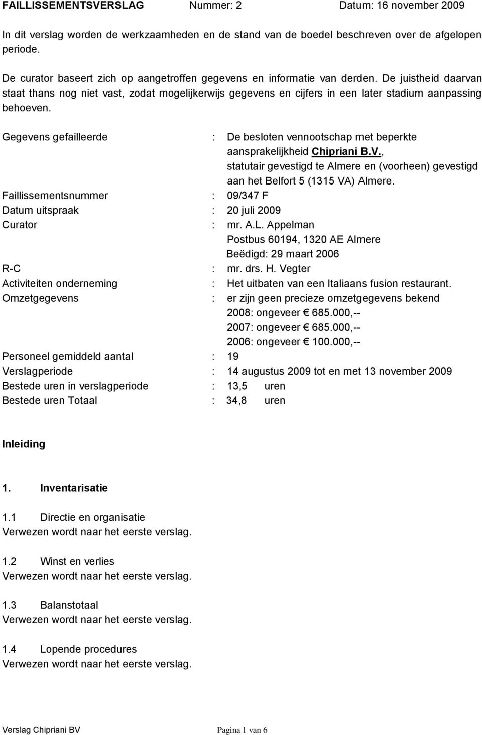 De juistheid daarvan staat thans nog niet vast, zodat mogelijkerwijs gegevens en cijfers in een later stadium aanpassing behoeven.