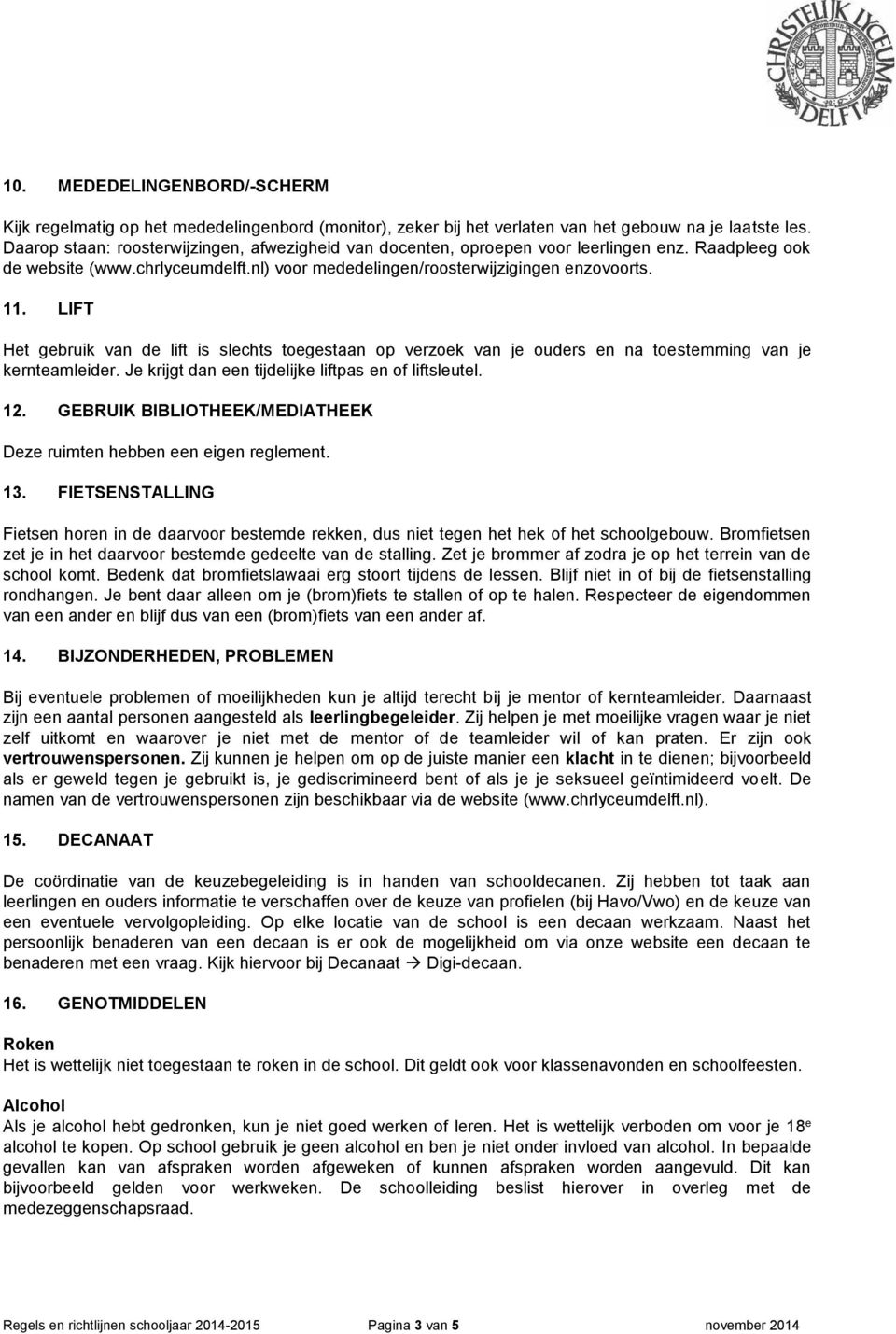 LIFT Het gebruik van de lift is slechts toegestaan op verzoek van je ouders en na toestemming van je kernteamleider. Je krijgt dan een tijdelijke liftpas en of liftsleutel. 12.