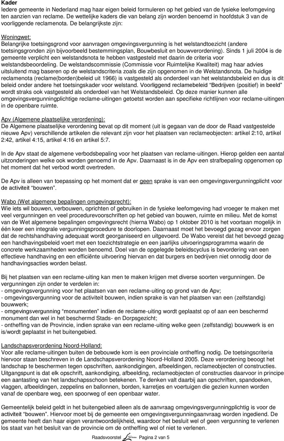 De belangrijkste zijn: Woningwet: Belangrijke toetsingsgrond voor aanvragen omgevingsvergunning is het welstandtoezicht (andere toetsingsgronden zijn bijvoorbeeld bestemmingsplan, Bouwbesluit en