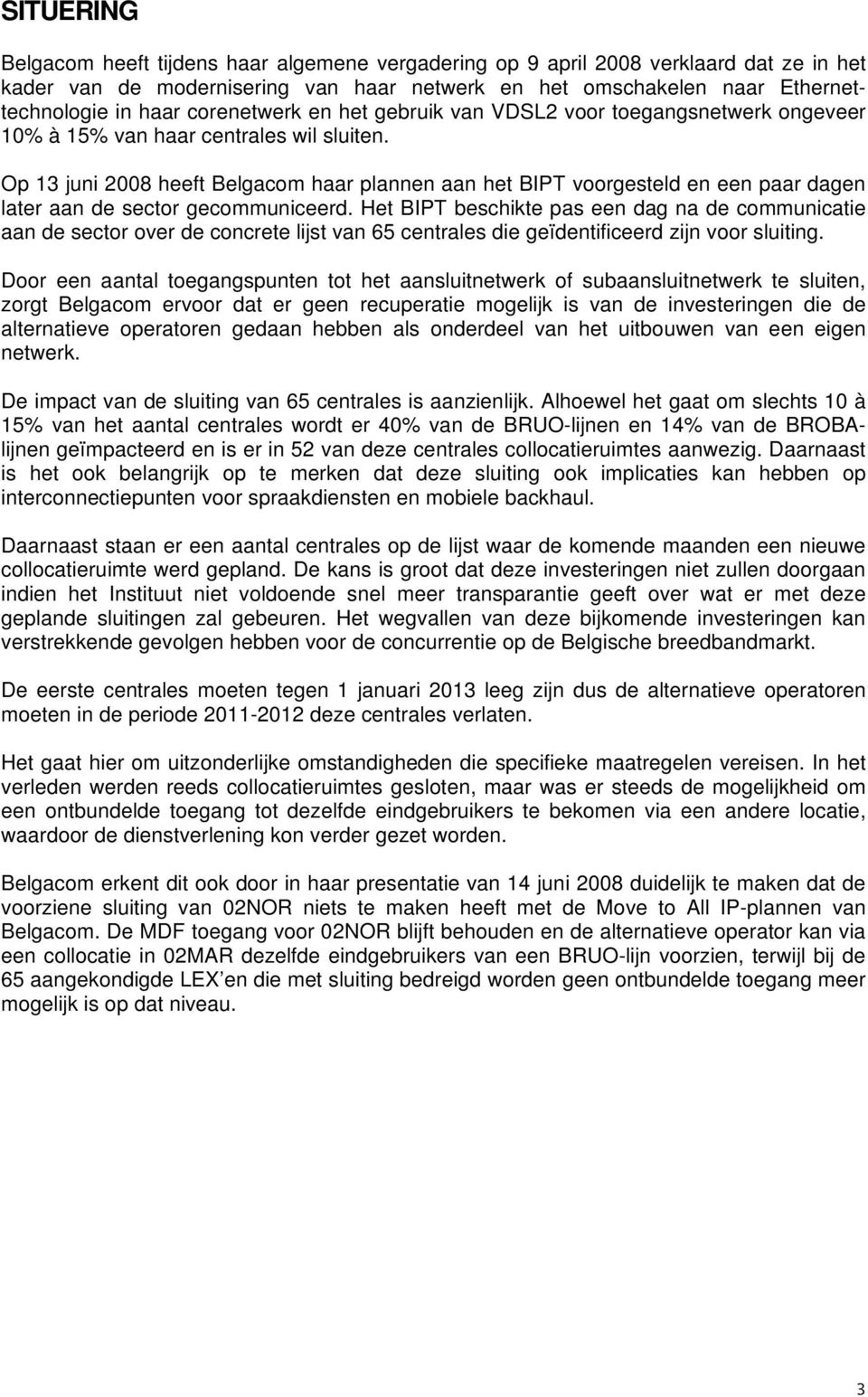 Op 13 juni 2008 heeft Belgacom haar plannen aan het BIPT voorgesteld en een paar dagen later aan de sector gecommuniceerd.