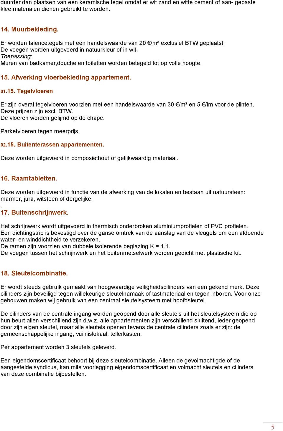 Toepassing: Muren van badkamer,douche en toiletten worden betegeld tot op volle hoogte. 15. Afwerking vloerbekleding appartement. 01.15. Tegelvloeren Er zijn overal tegelvloeren voorzien met een handelswaarde van 30 /m² en 5 /lm voor de plinten.