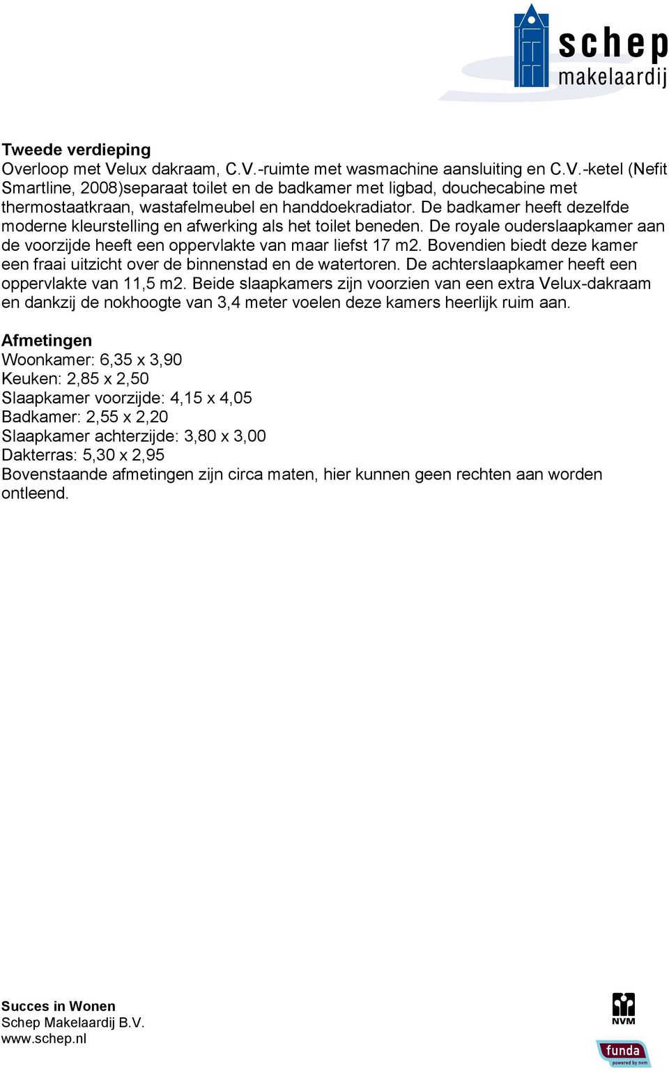 Bovendien biedt deze kamer een fraai uitzicht over de binnenstad en de watertoren. De achterslaapkamer heeft een oppervlakte van 11,5 m2.