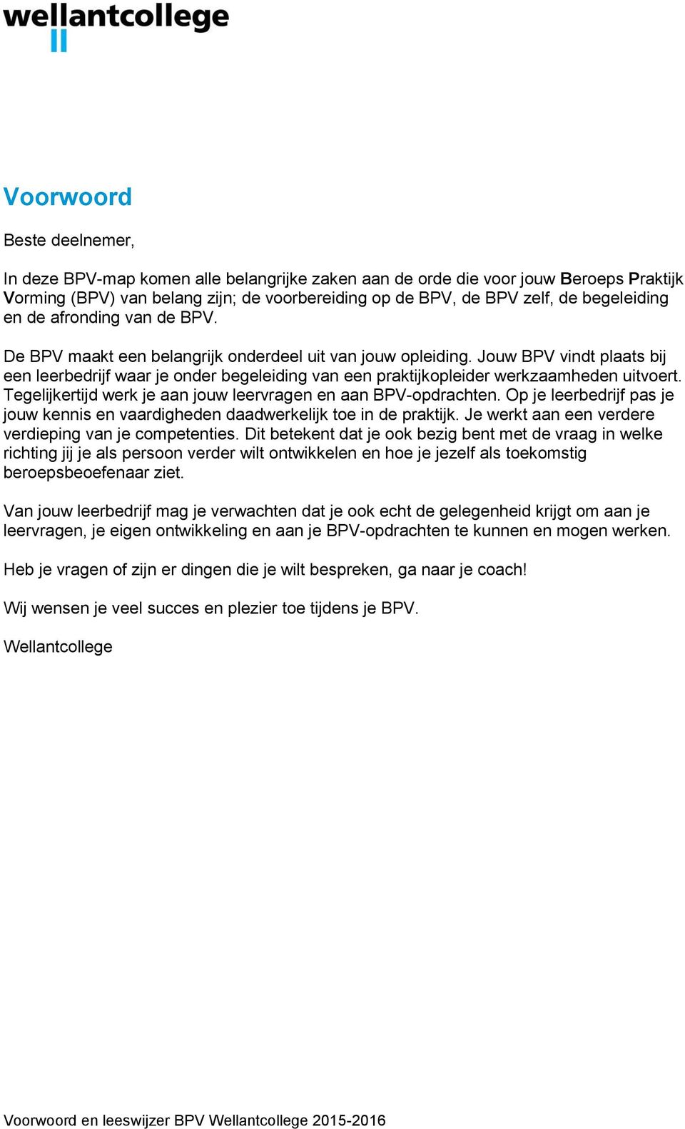 Jouw BPV vindt plaats bij een leerbedrijf waar je onder begeleiding van een praktijkopleider werkzaamheden uitvoert. Tegelijkertijd werk je aan jouw leervragen en aan BPV-opdrachten.