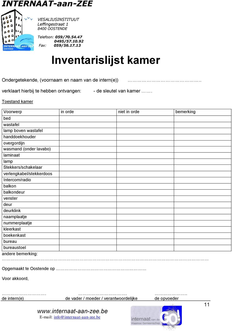 Toestand kamer Voorwerp in orde niet in orde bemerking bed wastafel lamp boven wastafel handdoekhouder overgordijn wasmand (onder lavabo) laminaat lamp Stekkers/schakelaar