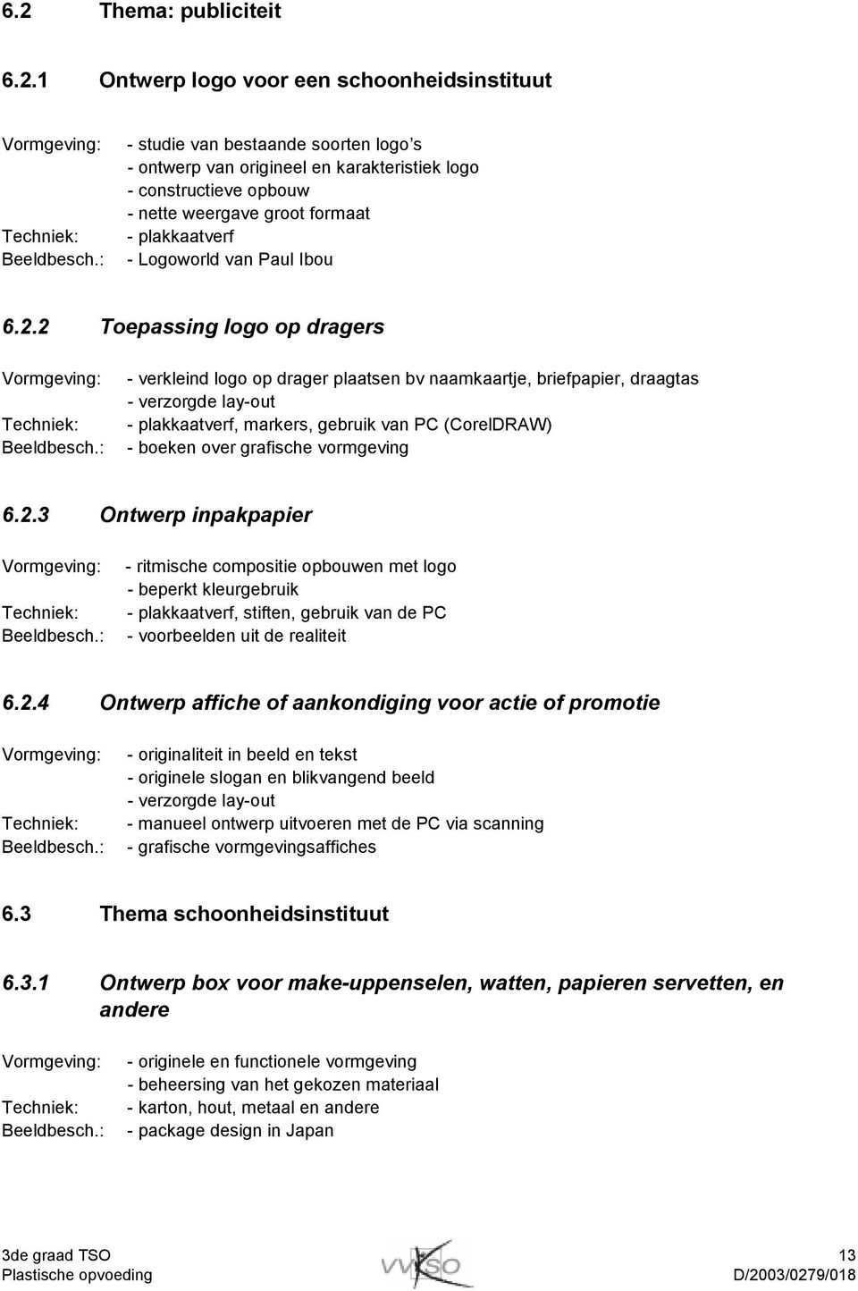 2 Toepassing logo op dragers - verkleind logo op drager plaatsen bv naamkaartje, briefpapier, draagtas - verzorgde lay-out - plakkaatverf, markers, gebruik van PC (CorelDRAW) - boeken over grafische