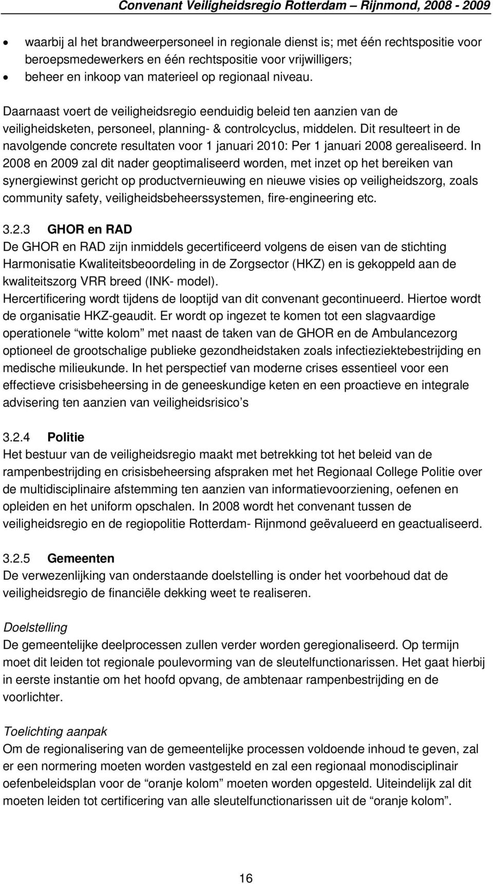 Dit resulteert in de navolgende concrete resultaten voor 1 januari 2010: Per 1 januari 2008 gerealiseerd.