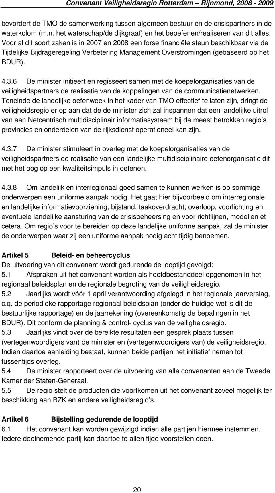 6 De minister initieert en regisseert samen met de koepelorganisaties van de veiligheidspartners de realisatie van de koppelingen van de communicatienetwerken.