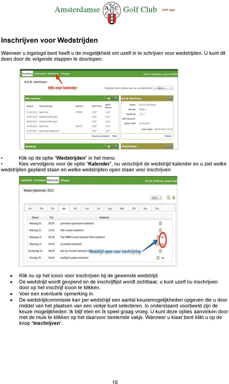 gepland staan en welke wedstrijden open staan voor inschrijven Klik nu op het icoon voor inschrijven bij de gewenste wedstrijd.