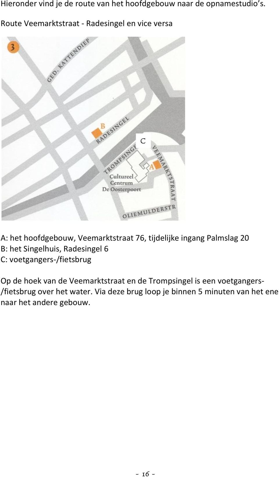 Palmslag 20 B: het Singelhuis, Radesingel 6 C: voetgangers-/fietsbrug Op de hoek van de Veemarktstraat en