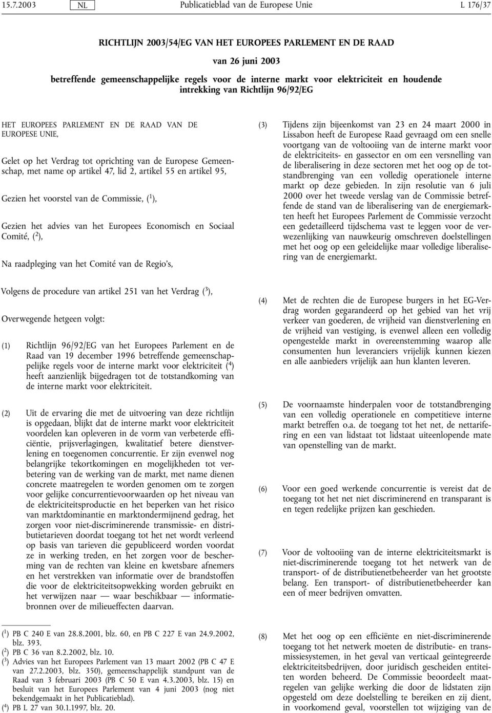 Gezien het voorstel van de Commissie, ( 1 ), Gezien het advies van het Europees Economisch en Sociaal Comité, ( 2 ), Na raadpleging van het Comité van de Regio's, (3) Tijdens zijn bijeenkomst van 23