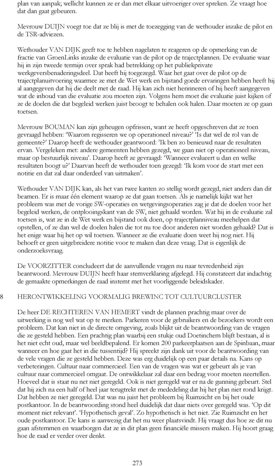 Wethouder VAN DIJK geeft toe te hebben nagelaten te reageren op de opmerking van de fractie van GroenLinks inzake de evaluatie van de pilot op de trajectplannen.