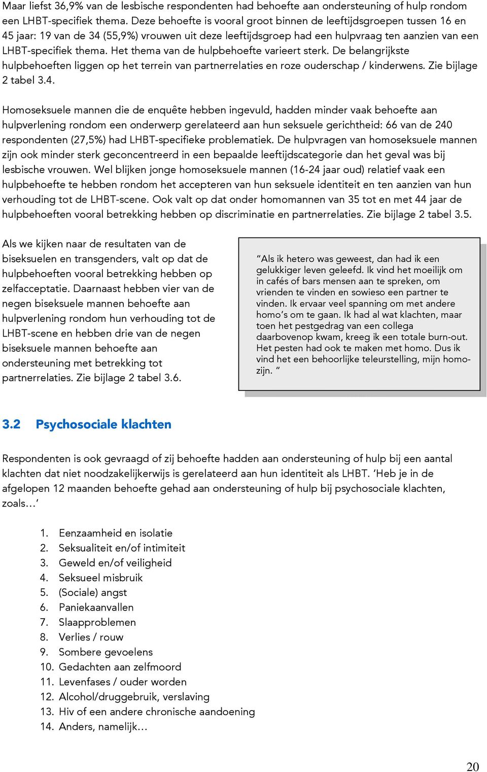 Het thema van de hulpbehoefte varieert sterk. De belangrijkste hulpbehoeften liggen op het terrein van partnerrelaties en roze ouderschap / kinderwens. Zie bijlage 2 tabel 3.4.