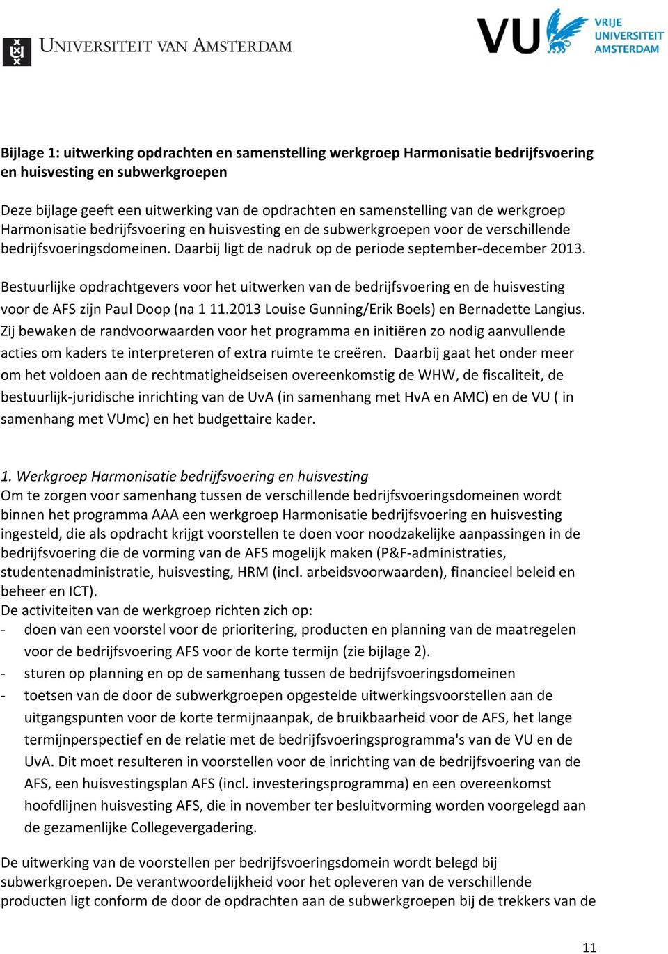 Bestuurlijke opdrachtgevers voor het uitwerken van de bedrijfsvoering en de huisvesting voor de AFS zijn Paul Doop (na 1 11.2013 Louise Gunning/Erik Boels) en Bernadette Langius.