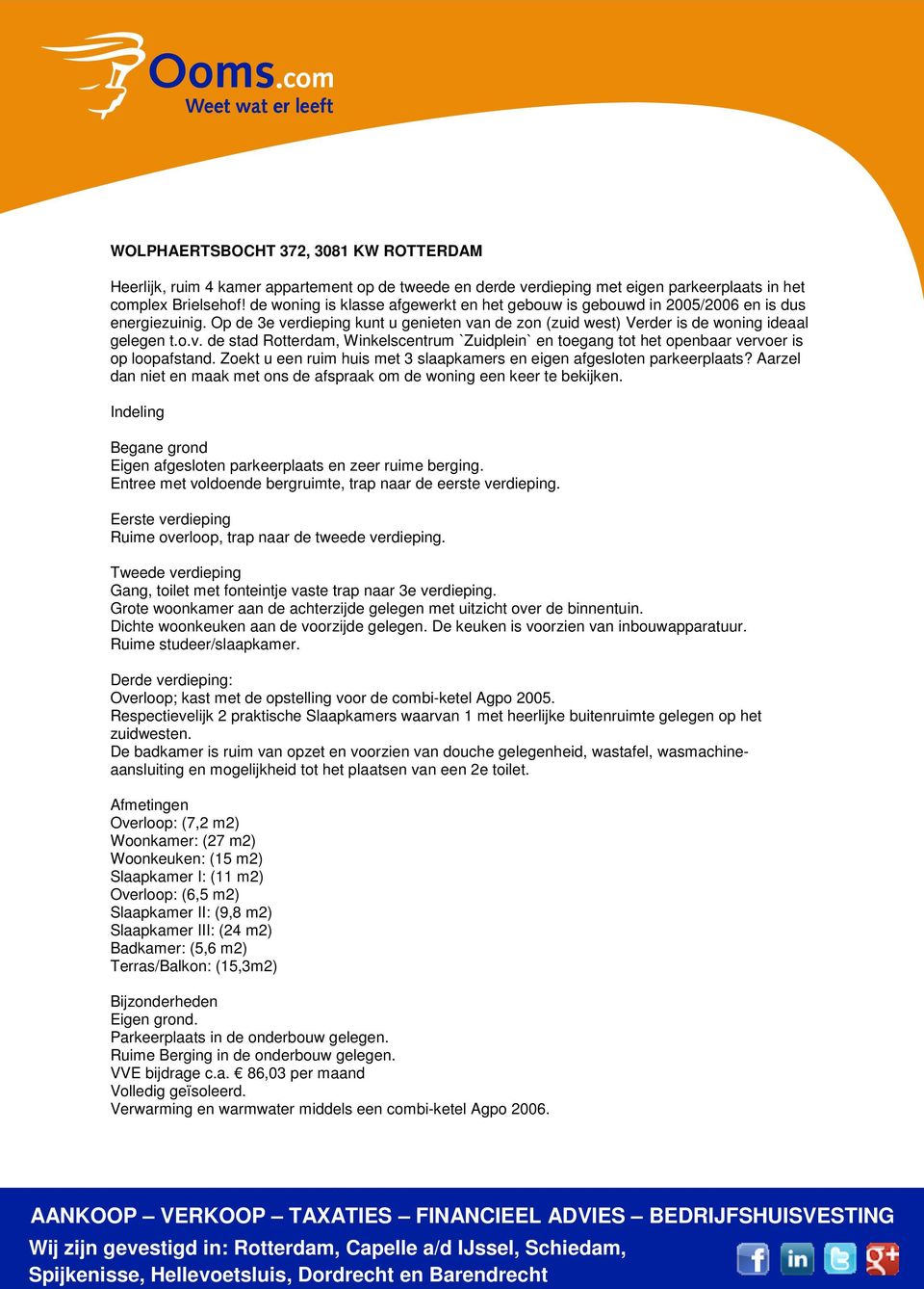 rdieping kunt u genieten van de zon (zuid west) Verder is de woning ideaal gelegen t.o.v. de stad Rotterdam, Winkelscentrum `Zuidplein` en toegang tot het openbaar vervoer is op loopafstand.