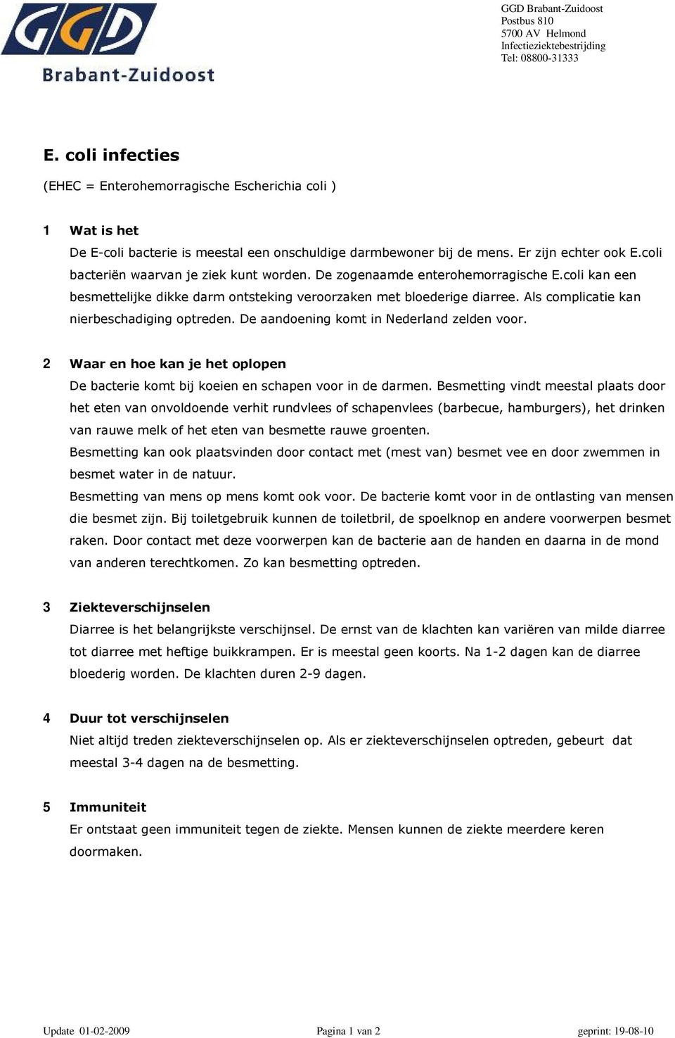 Als complicatie kan nierbeschadiging optreden. De aandoening komt in Nederland zelden voor. 2 Waar en hoe kan je het oplopen De bacterie komt bij koeien en schapen voor in de darmen.