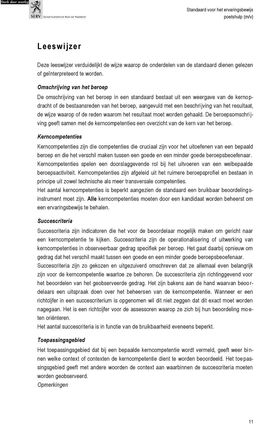 resultaat, de wijze waarop of de reden waarom het resultaat moet worden gehaald. De beroepsomschri j- ving geeft samen met de kerncompetenties een overzicht van de kern van het beroep.