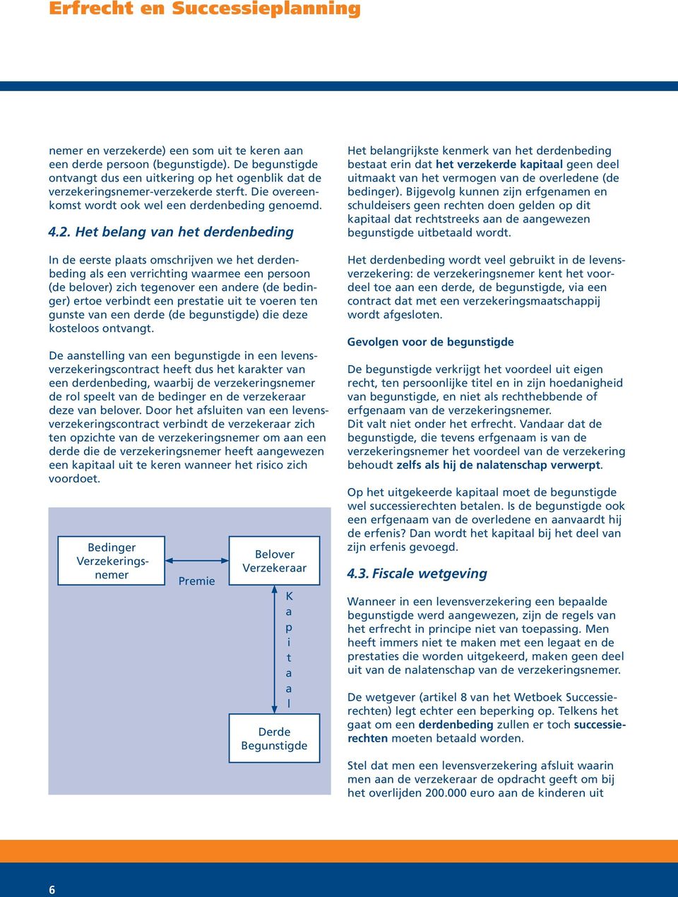 Het belang van het derdenbeding In de eerste plaats omschrijven we het derdenbeding als een verrichting waarmee een persoon (de belover) zich tegenover een andere (de bedinger) ertoe verbindt een