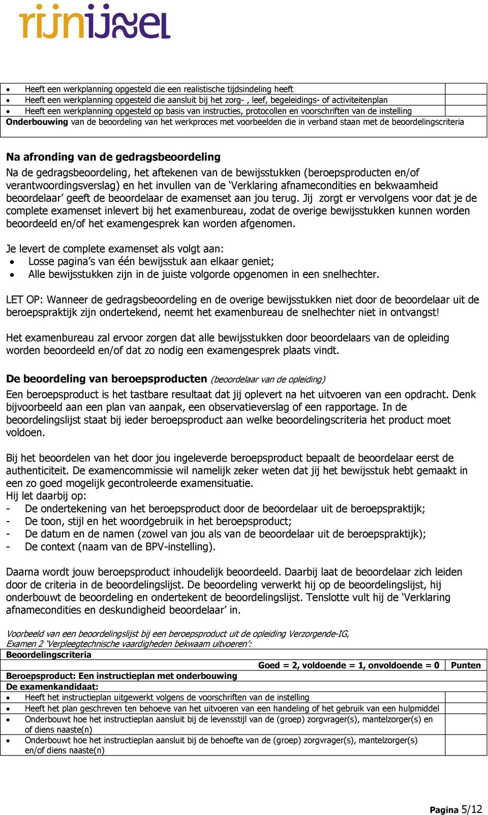 Na afronding van de gedragsbeoordeling Na de gedragsbeoordeling, het aftekenen van de bewijsstukken (beroepsproducten en/of verantwoordingsverslag) en het invullen van de Verklaring afnamecondities